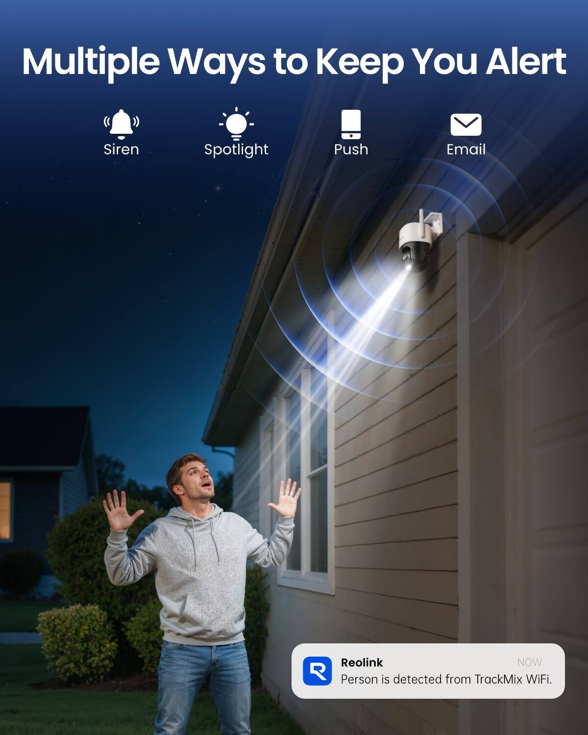 Multiple Ways to Keep You Alert
- Siren
- Spotlight
- Push
- Email

Reolink NOW
Person is detected from TrackMix WiFi.