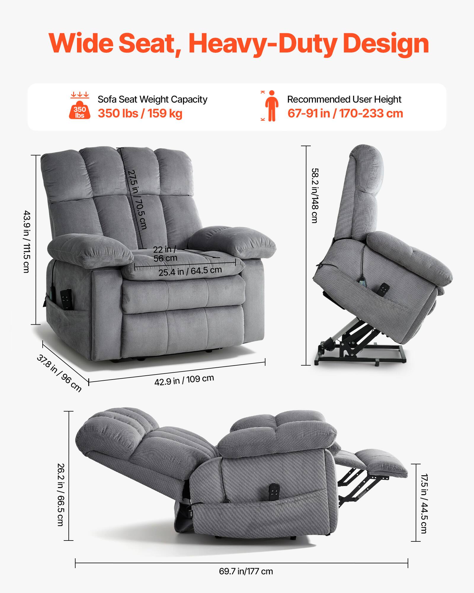 Wide Seat, Heavy-Duty Design

- Sofa Seat Weight Capacity: 350 lbs / 159 kg
- Recommended User Height: 67-91 in / 170-233 cm

Dimensions:
- Width: 43.9 in / 111.5 cm
- Depth: 27.5 in / 70.5 cm
- Height: 58.2 in / 148 cm
- Seat Height: 25.4 in / 64.5 cm
- Armrest Height: 22 in / 56 cm
- Back Height: 43.9 in / 109 cm
- Footrest Height: 26.2 in / 66.5 cm
- Overall Length: 69.7 in / 177 cm
- Overall Width: 42.9 in / 109 cm
- Overall Depth: 26.2 in / 66.5 cm