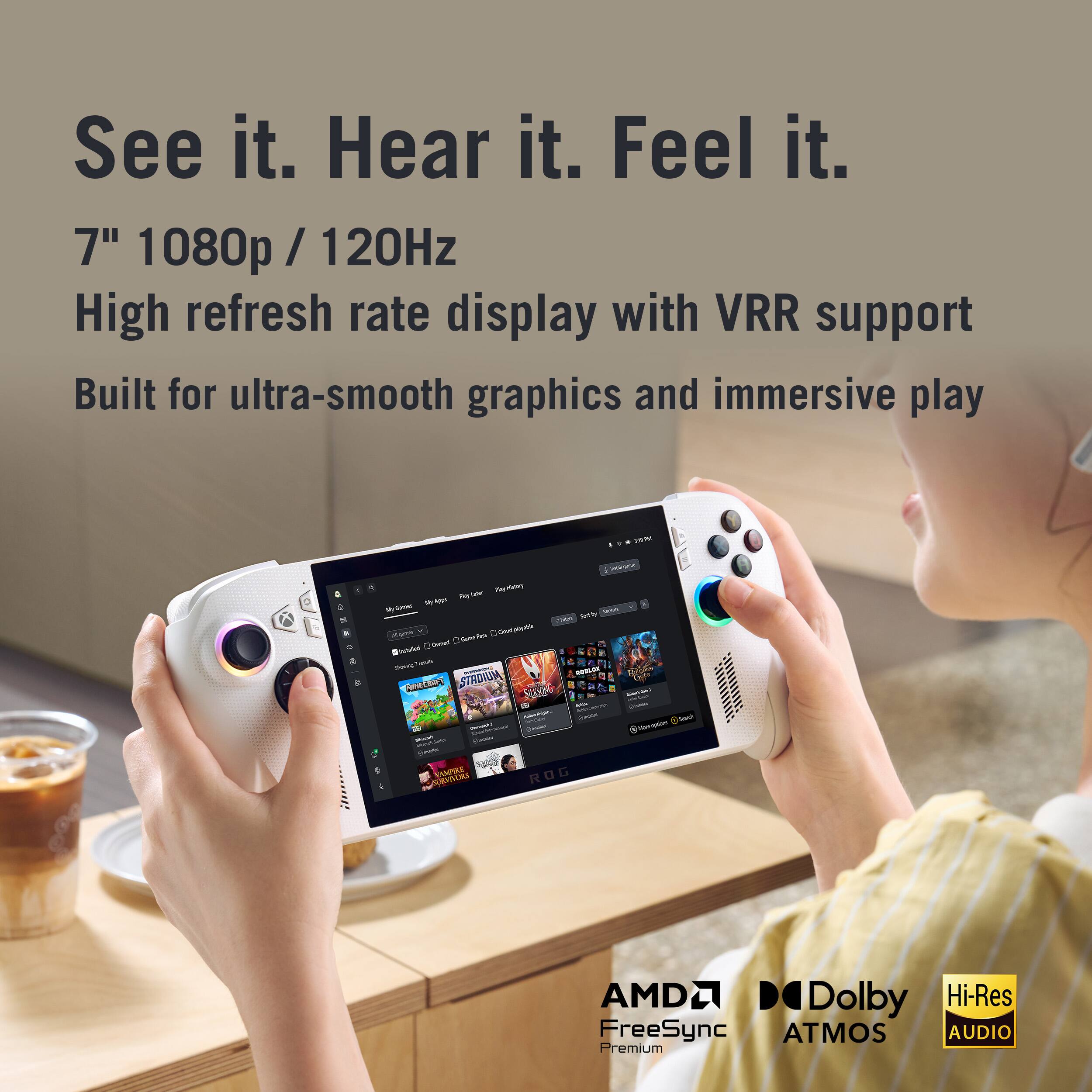 See it. Hear it. Feel it.

7" 1080p / 120Hz  
High refresh rate display with VRR support  
Built for ultra-smooth graphics and immersive play

AMD FreeSync  
Dolby Atmos  
Hi-Res Audio