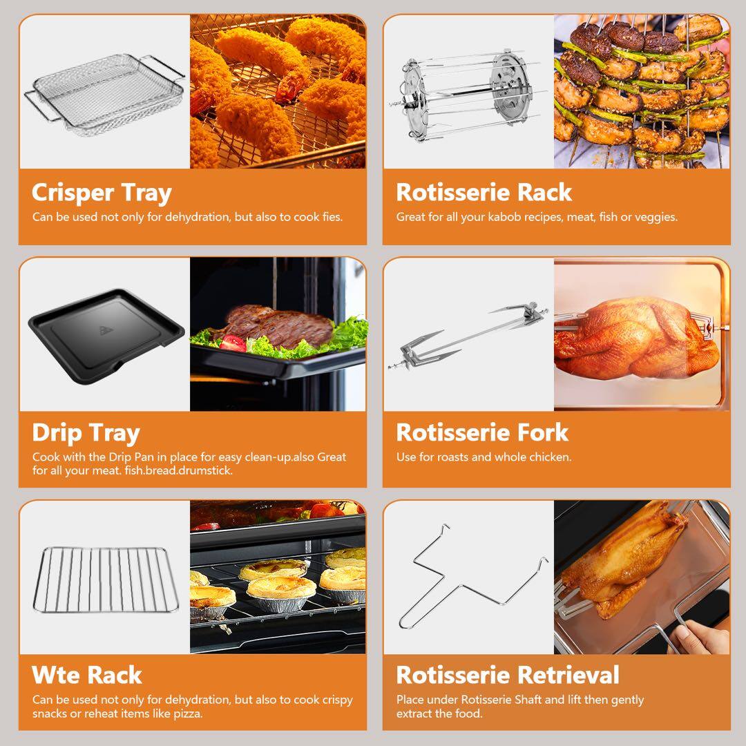 Crisper Tray - Can be used not only for dehydration, but also to cook fies.
Rotisserie Rack - Great for all your kabob recipes, meat, fish or veggies.
Drip Tray - Cook with the Drip Pan in place for easy clean-up. Also Great for all your meat, fish, bread, drumstick.
Rotisserie Fork - Use for roasts and whole chicken.
Wte Rack - Can be used not only for dehydration, but also to cook crispy snacks or reheat items like pizza.
Rotisserie Retrieval - Place under Rotisserie Shaft and lift then gently extract the food.