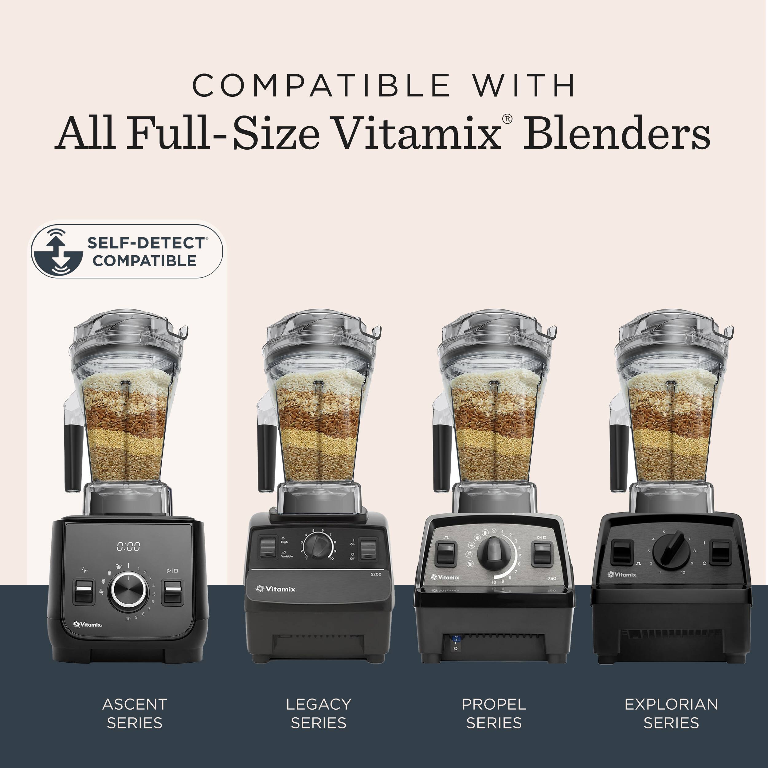COMPATIBLE WITH  
All Full-Size Vitamix® Blenders  

SELF-DETECT COMPATIBLE  

ASCENT SERIES  
LEGACY SERIES  
PROPEL SERIES  
EXPLORIAN SERIES
