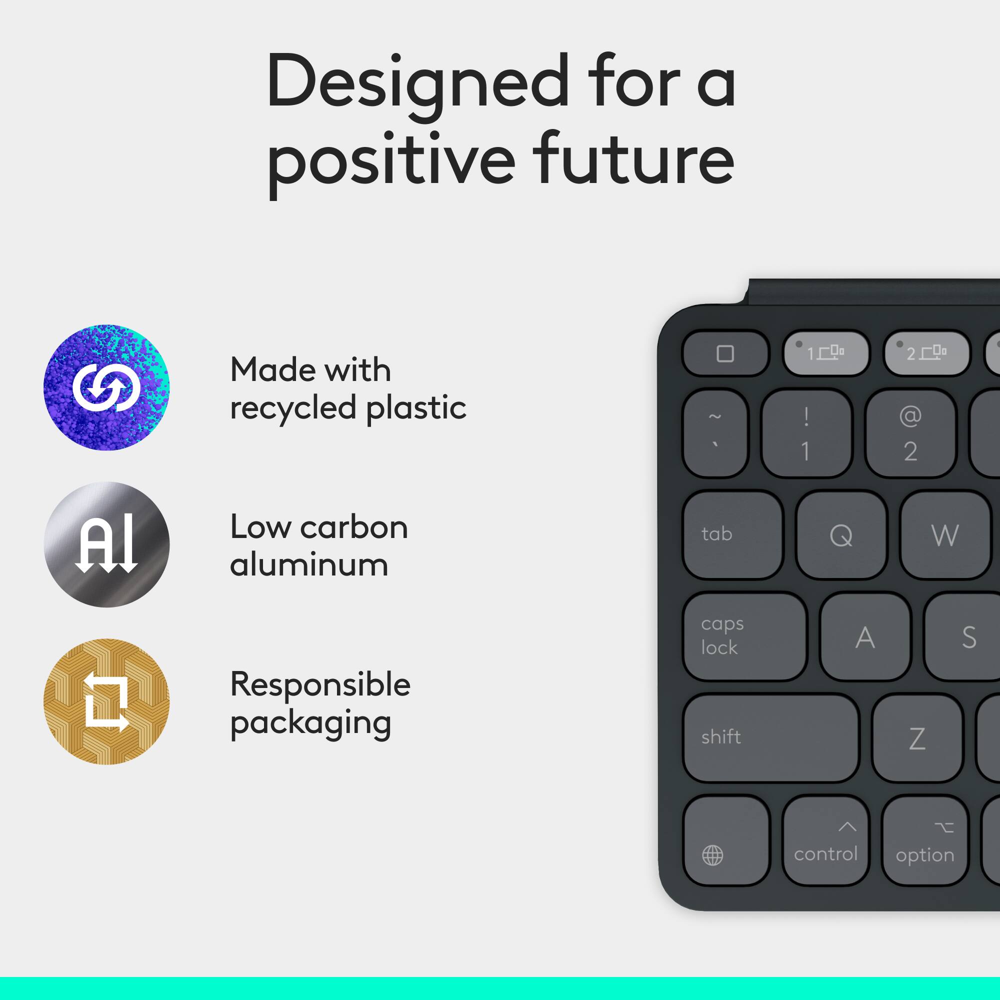 Designed for a positive future Made with recycled plastic 100% recycled plastic Low carbon aluminum tab Responsible packaging caps lock shift control option A Z S