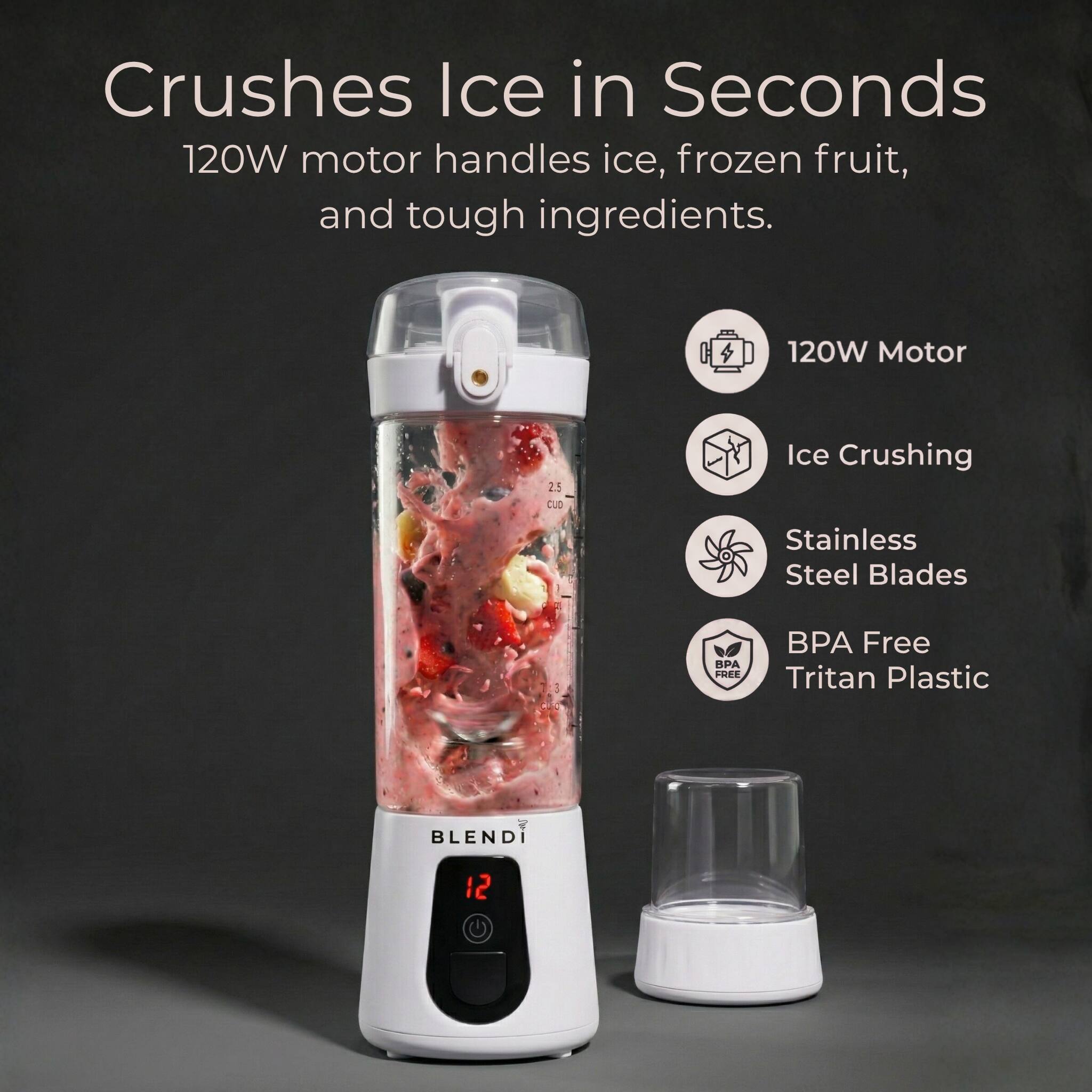 Crushes Ice in Seconds  
120W motor handles ice, frozen fruit, and tough ingredients.  

120W Motor  
Ice Crushing  
Stainless Steel Blades  
BPA Free Tritan Plastic