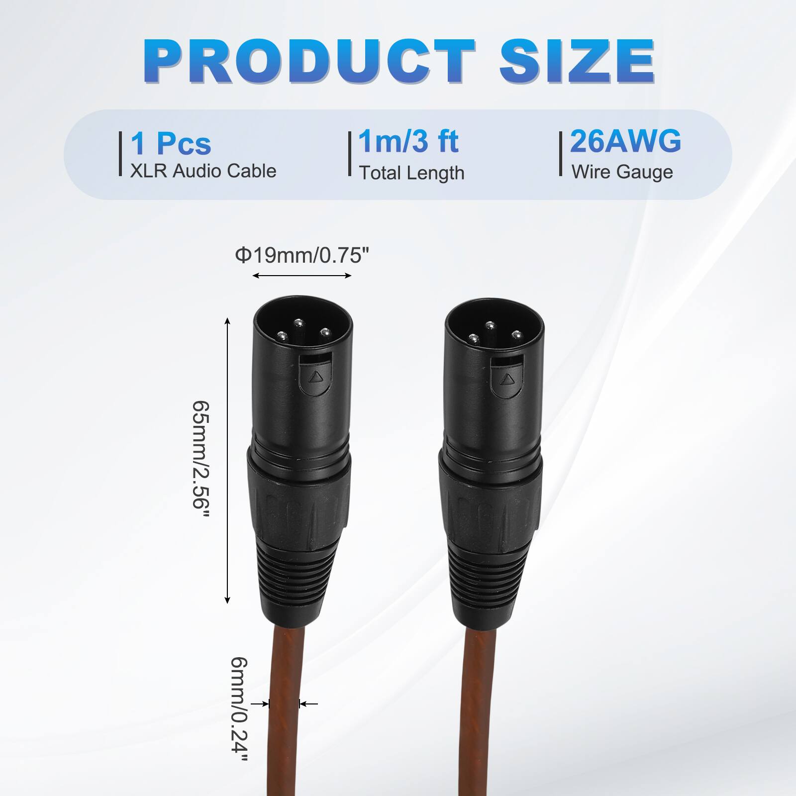 PRODUCT SIZE  
1 Pcs XLR Audio Cable  
1m/3 ft Total Length  
26AWG Wire Gauge  
19mm/0.75"  
65mm/2.56"  
6mm/0.24"