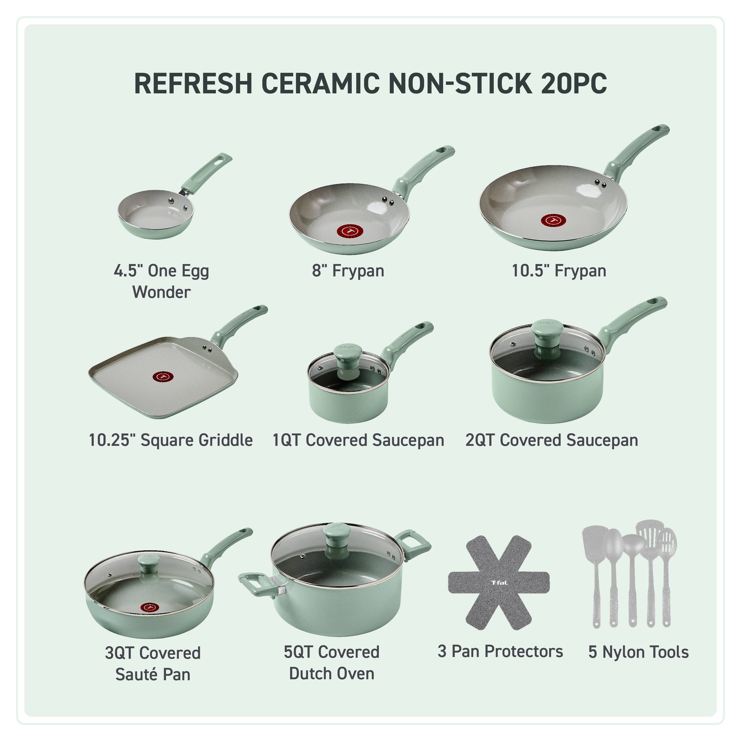 REFRESH CERAMIC NON-STICK 20PC

4.5" One Egg Wonder  
8" Frypan  
10.5" Frypan  
10.25" Square Griddle  
1QT Covered Saucepan  
2QT Covered Saucepan  
3QT Covered Saute Pan  
5QT Covered Dutch Oven  
3 Pan Protectors  
5 Nylon Tools