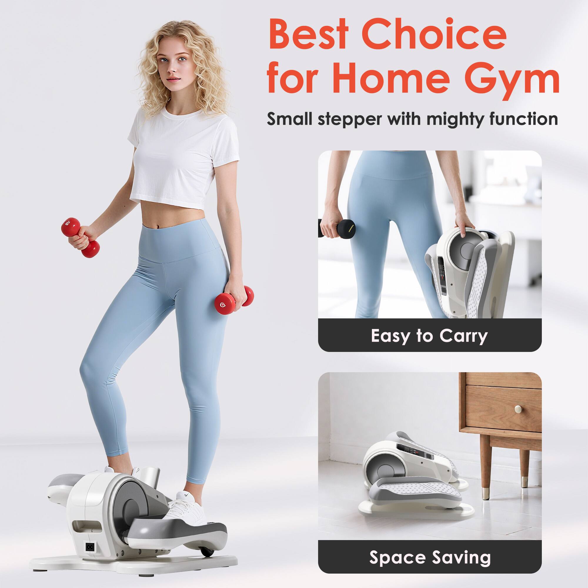 Best Choice for Home Gym  
Small stepper with mighty function  

Easy to Carry  
Space Saving