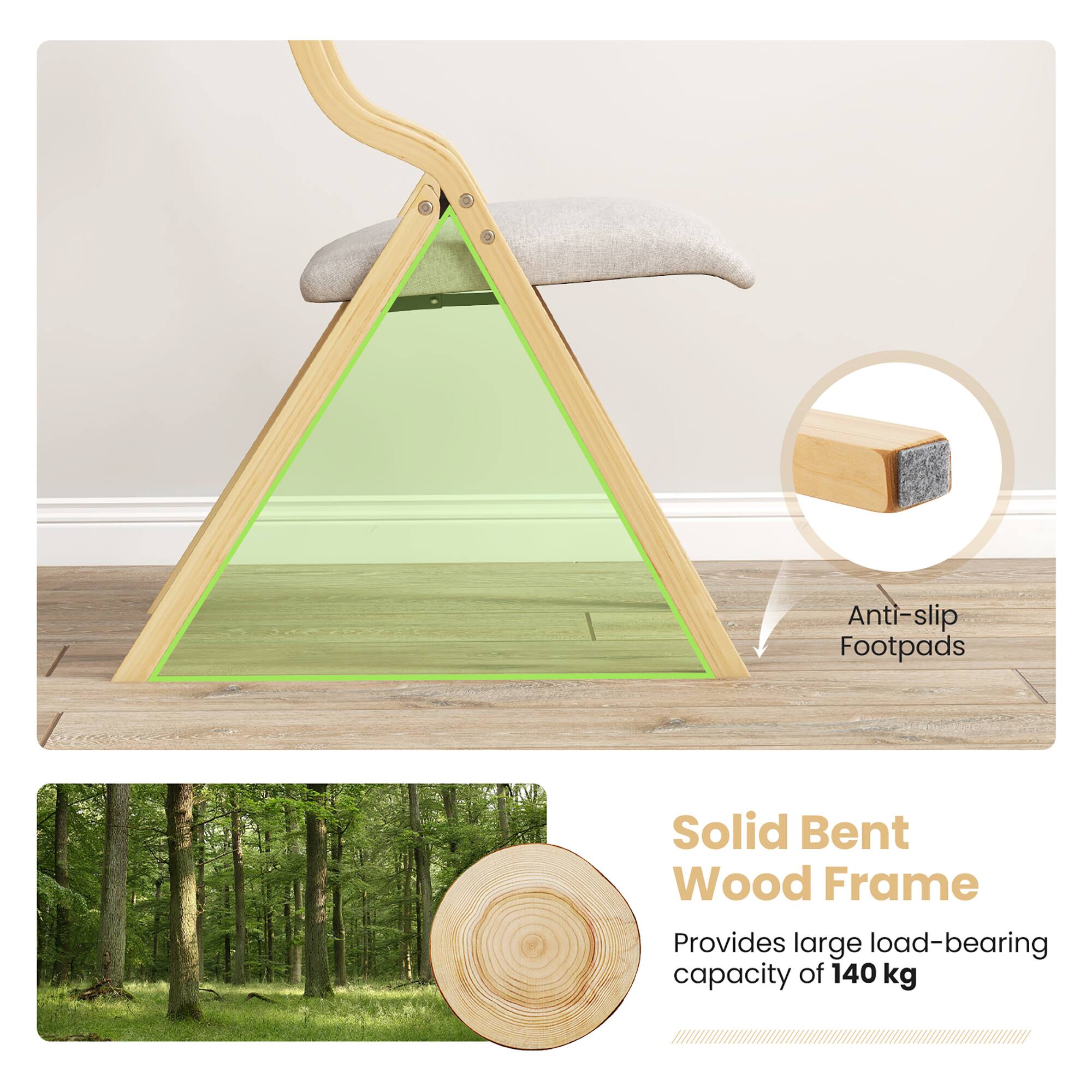 Anti-slip Footpads, Solid Bent Wood Frame, Provides large load-bearing capacity of 140 kg.