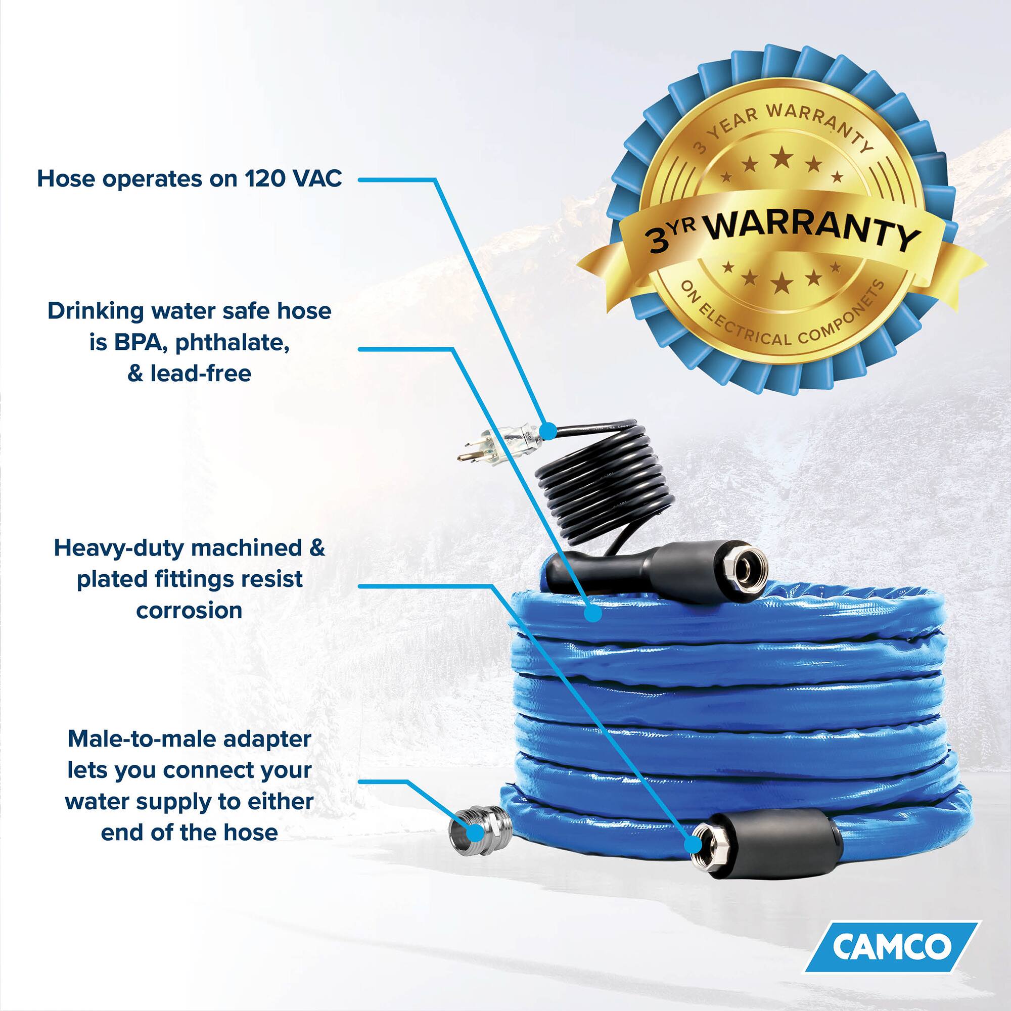 Hose operates on 120 VAC  
Drinking water safe hose is BPA, phthalate, & lead-free  
Heavy-duty machined & plated fittings resist corrosion  
Male-to-male adapter lets you connect your water supply to either end of the hose  
3 YEAR WARRANTY  
NO ELECTRICAL COMPONENTS  
CAMCO