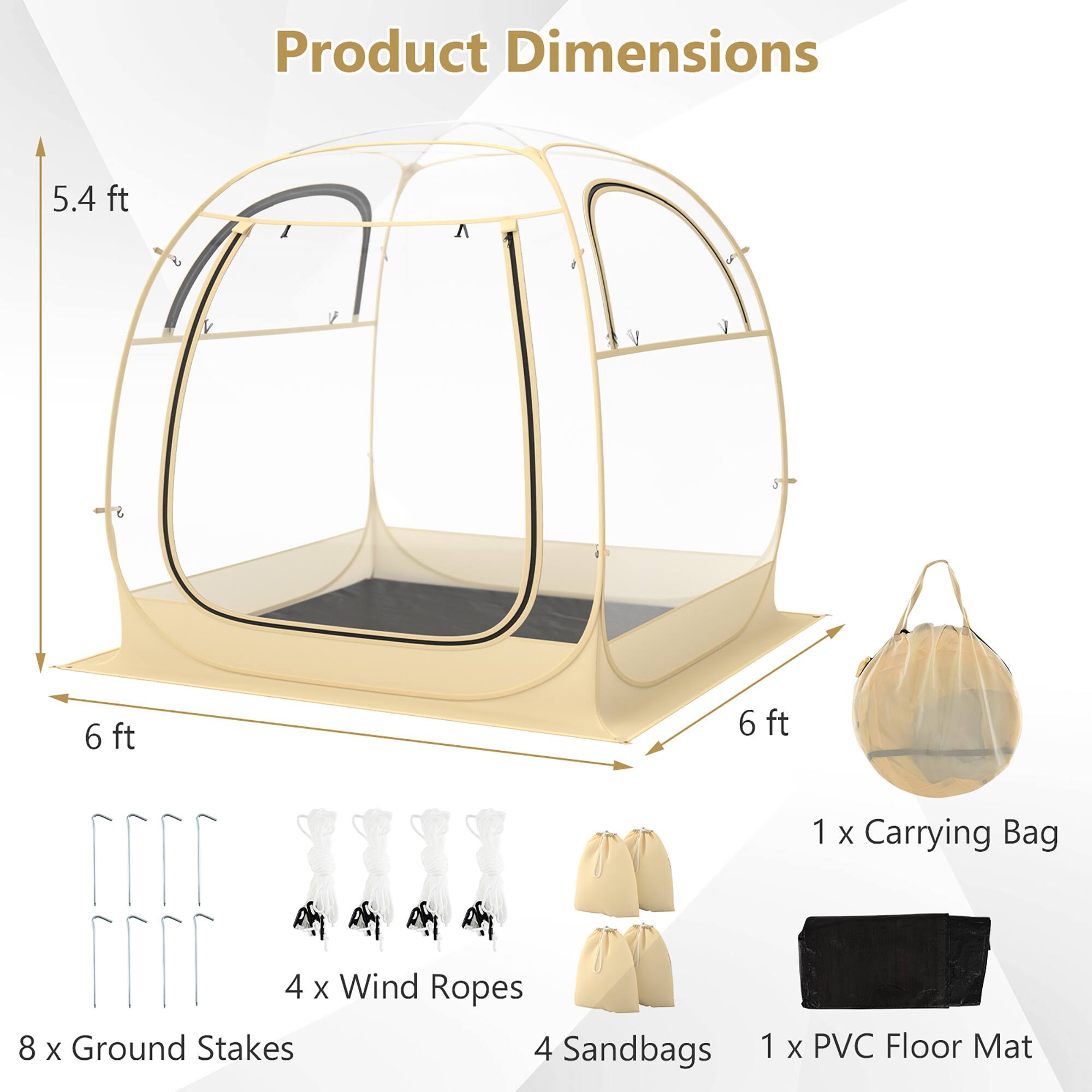 Product Dimensions: 5.4 ft x 6 ft x 6 ft  
1 x Carrying Bag  
4 x Wind Ropes  
8 x Ground Stakes  
4 Sandbags  
1 x PVC Floor Mat