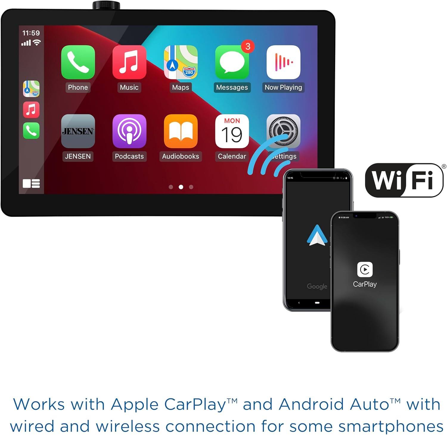 11:59  
Phone Music Maps Messages Now Playing  
JENSEN JENSEN  
MON 19  
Podcasts Audiobooks Calendar AAA  
Settings Wi-Fi  

Works with Apple CarPlay™ and Android Auto™ with wired and wireless connection for some smartphones