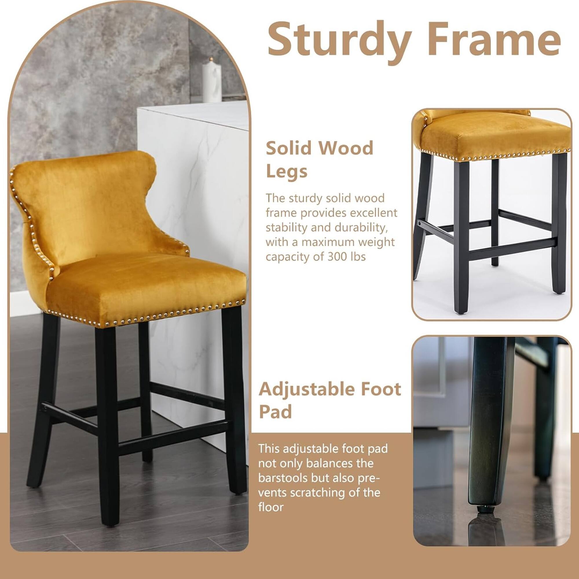 Sturdy Frame

Solid Wood Legs
The sturdy solid wood frame provides excellent stability and durability, with a maximum weight capacity of 300 lbs.

Adjustable Foot Pad
This adjustable foot pad not only balances the barstools but also prevents scratching of the floor.