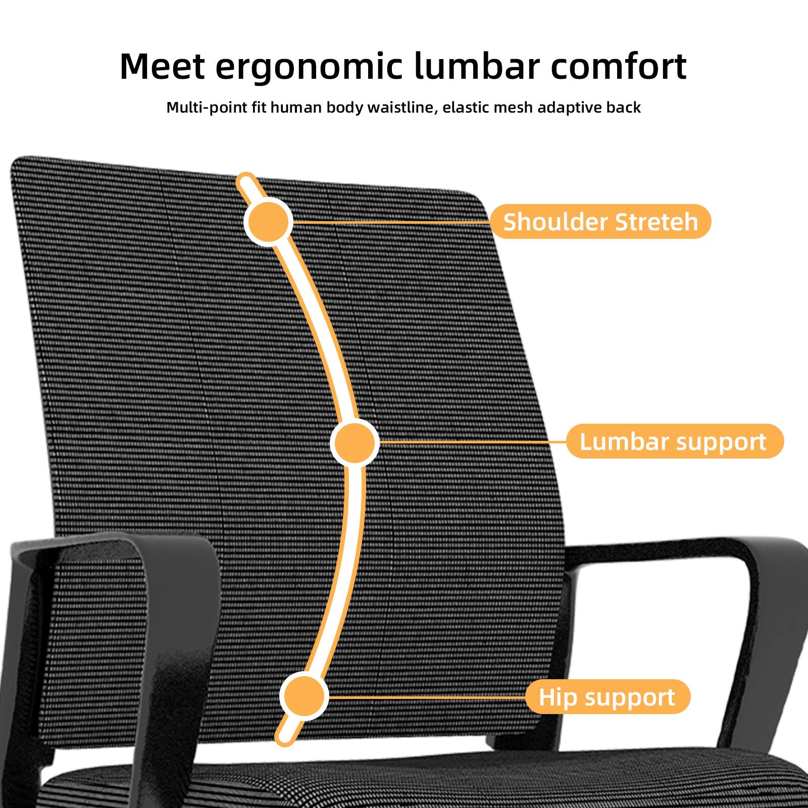 Meet ergonomic lumbar comfort  
Multi-point fit human body waistline, elastic mesh adaptive back  

Shoulder Stretch  
Lumbar support  
Hip support