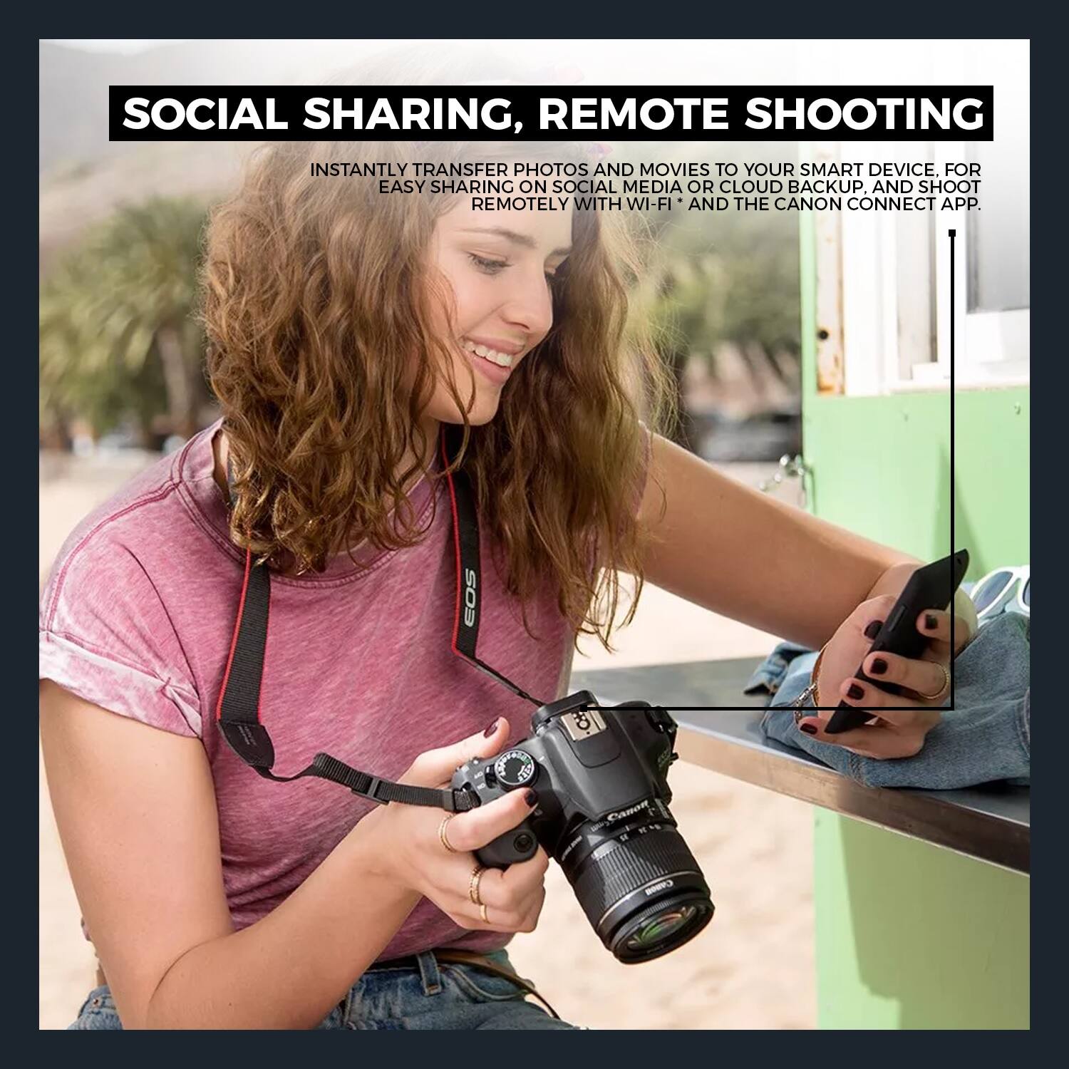 SOCIAL SHARING, REMOTE SHOOTING

INSTANTLY TRANSFER PHOTOS AND MOVIES TO YOUR SMART DEVICE. FOR EASY SHARING ON SOCIAL MEDIA OR CLOUD BACKUP. AND SHOOT REMOTELY WITH WI-FI* AND THE CANON CONNECT APP.

EOS STO