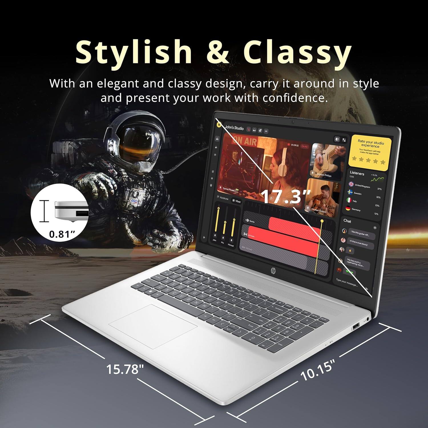 Stylish & Classy

With an elegant and classy design, carry it around in style and present your work with confidence.

John's Studio

ON AIR

Rate your studio
YOUR EXPERIENCE

Listeners
1000

Chat

17.3"

0.81"

15.78"

10.15"