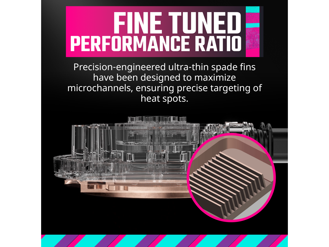 FINE TUNED PERFORMANCE RATIO

Precision-engineered ultra-thin spade fins have been designed to maximize microchannels, ensuring precise targeting of heat spots.