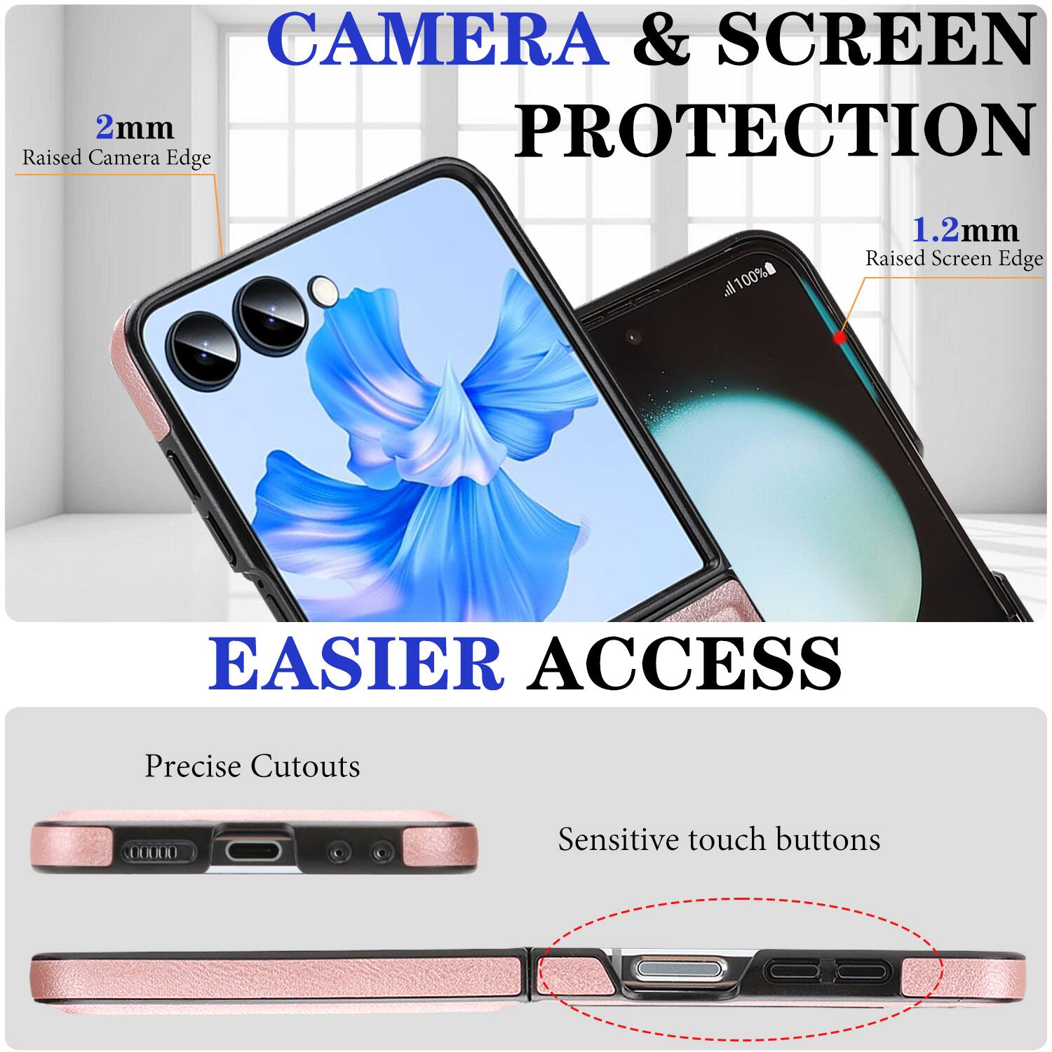 CAMERA & SCREEN PROTECTION  
2mm Raised Camera Edge  
1.2mm Raised Screen Edge  

EASIER ACCESS  
Precise Cutouts  
Sensitive touch buttons