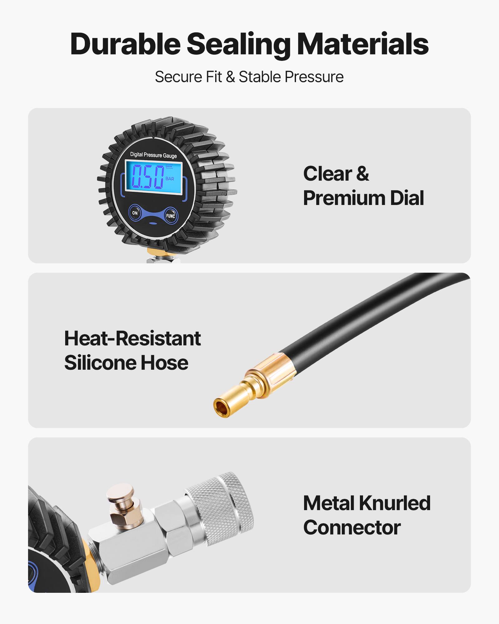 Durable Sealing Materials  
Secure Fit & Stable Pressure  

Digital Pressure Gauge 0.50 BAR ON FUNC  

Clear & Premium Dial  

Heat-Resistant Silicone Hose  

Metal Knurled Connector