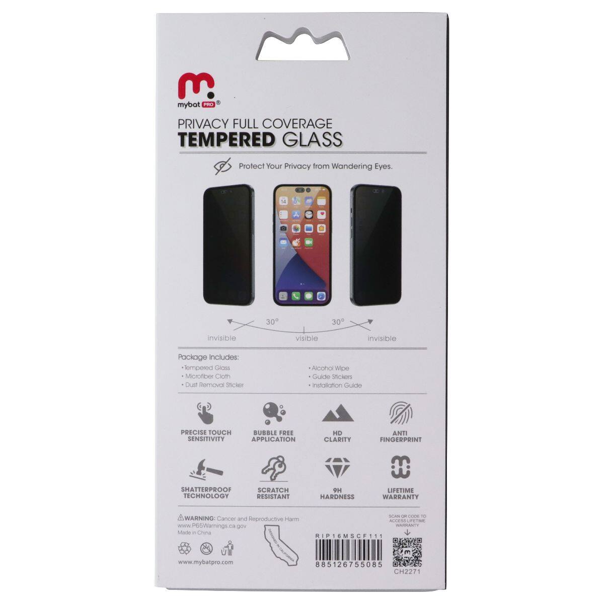 3 mybot PRO PRIVACY FULL COVERAGE TEMPERED GLASS Protect Your Privacy from Wandering Eyes. u A 30 30 invisible visible invisible Package includes iempered Glass Microflibe Cloth Dust Removal Sticker Alcohol Wipe Guide Stickers installation Guide PRECISE TOUCH SENSITIVITY BUBBLE FREE APPLICATION HD CLARITY ANTI FINGERPRINT SHATTERPROOF TECHNOLOGY SCRATCH RESISTANT 9H HARDNESS LIFETIME WARRANTY SLAN - CE To WARNING: Cancer and Reproductive Harm ALLESS wPG5Warnings  g04 WARDANTY Made in China RIPTEMSCP111 www.mybatpro.com  885126755085 CH2271