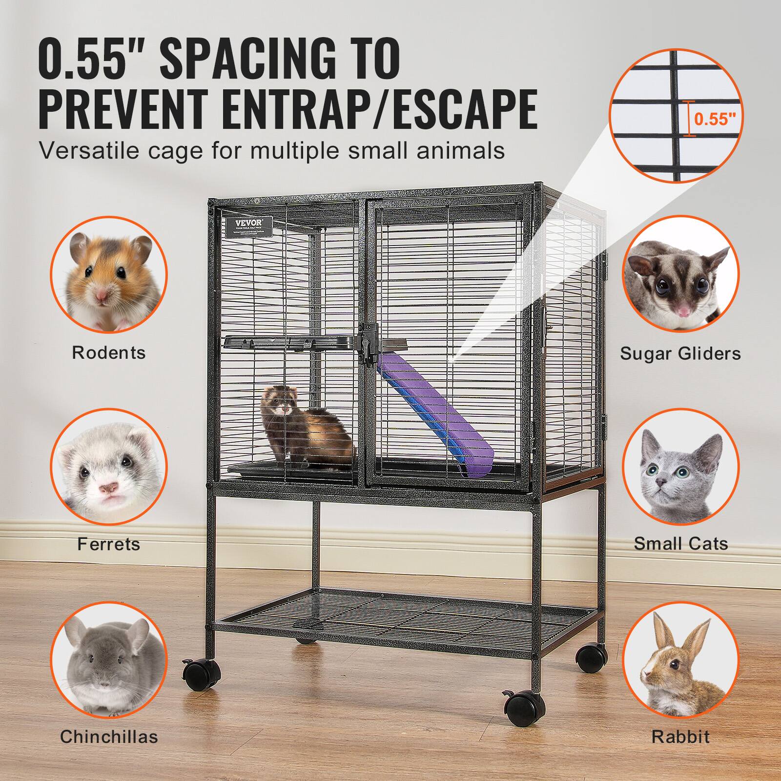 0.55" SPACING TO PREVENT ENTRAP/ESCAPE

Versatile cage for multiple small animals

- Rodents
- Ferrets
- Chinchillas
- Sugar Gliders
- Small Cats
- Rabbit

0.55"