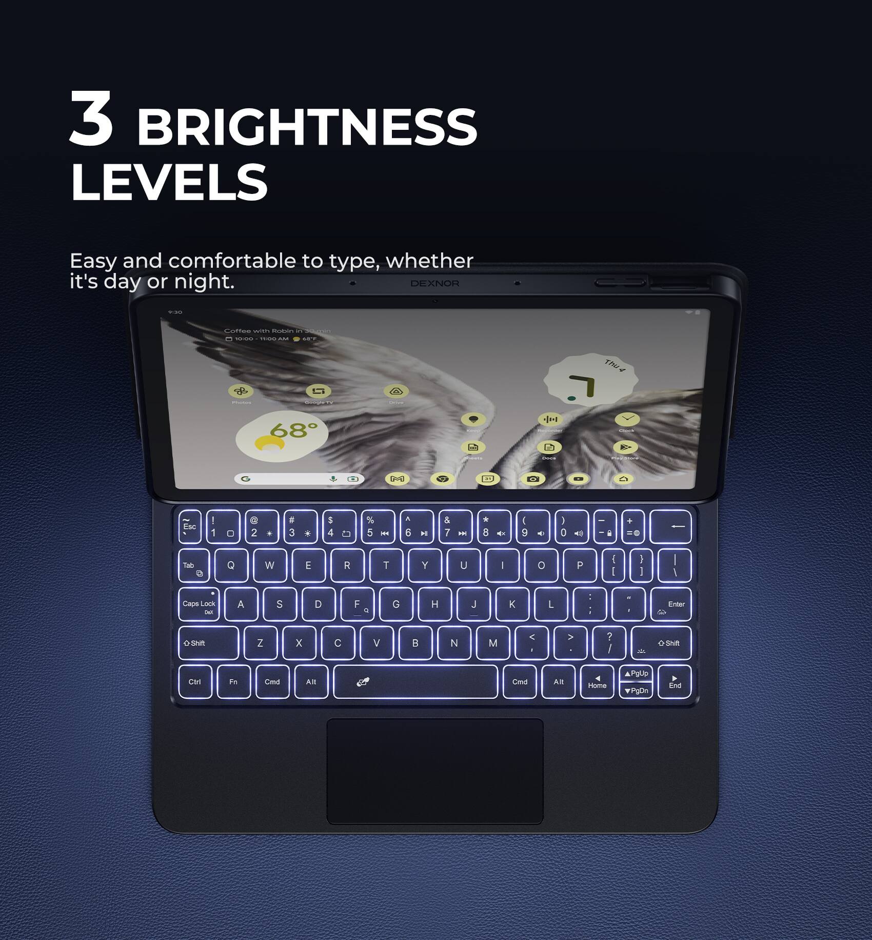 3 BRIGHTNESS LEVELS

Easy and comfortable to type, whether it's day or night.