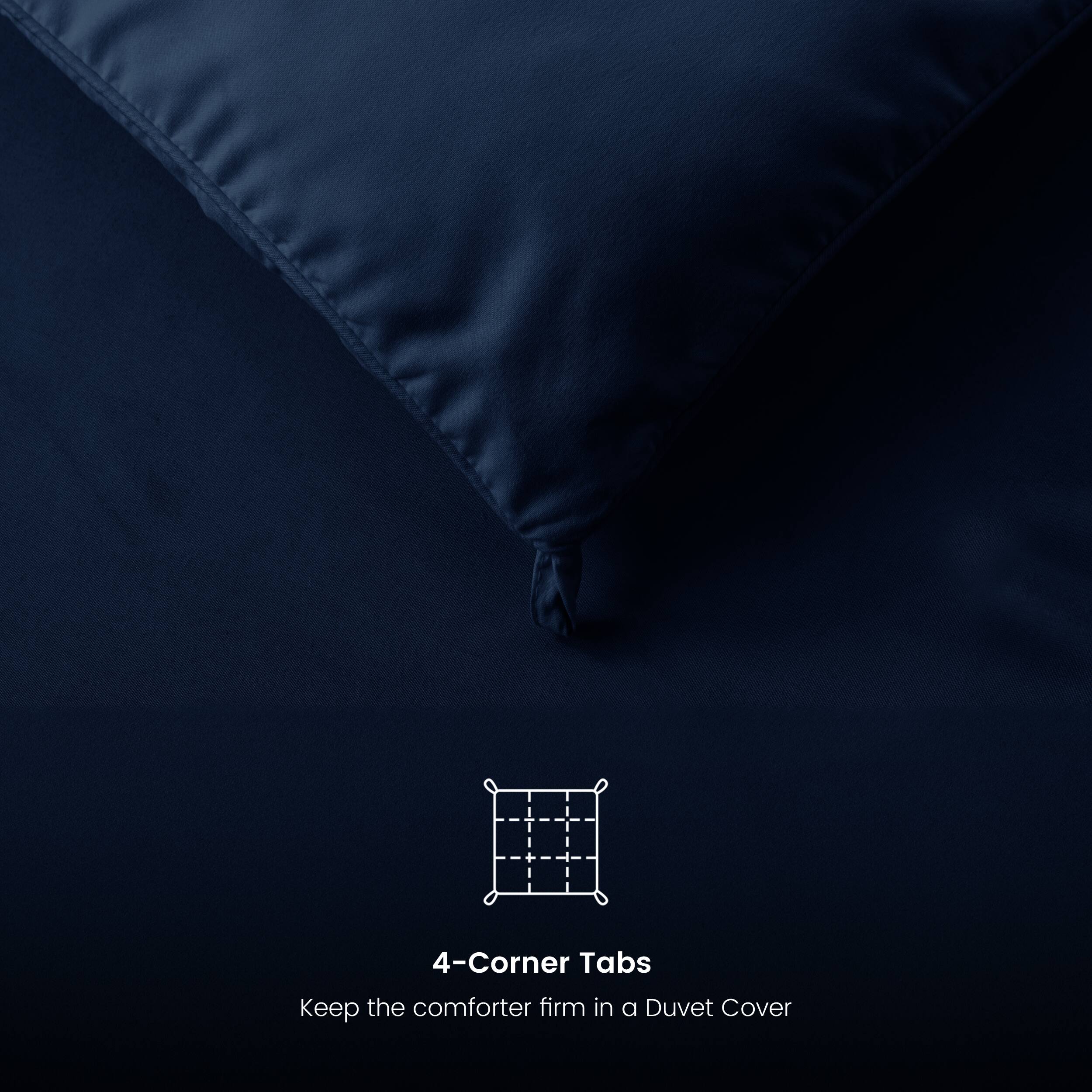 4-Corner Tabs
Keep the comforter firm in a Duvet Cover