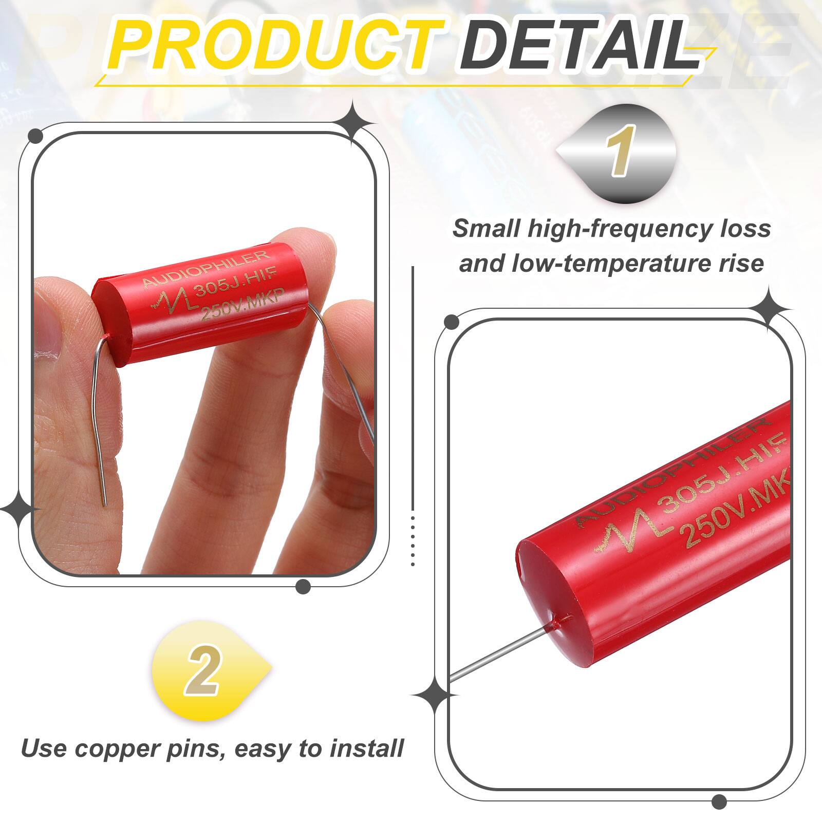 PRODUCT DETAIL

1. AUDIOPHILER 305J.HIF 250V.MKP
   - Small high-frequency loss and low-temperature rise

2. AUDIOPHILER M 305J 250V.MK 2
   - Use copper pins, easy to install