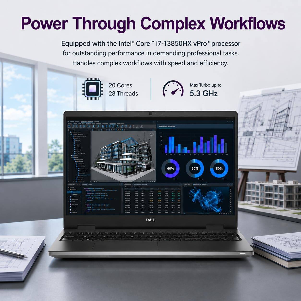 Power Through Complex Workflows  
Equipped with the Intel® Core™ i7-13850HX vPro® processor for outstanding performance in demanding professional tasks. Handles complex workflows with speed and efficiency.  
20 Cores  
28 Threads  
Max Turbo up to 5.3 GHz  

FRANCIAL  
60%  
50%  
80%  

DELL