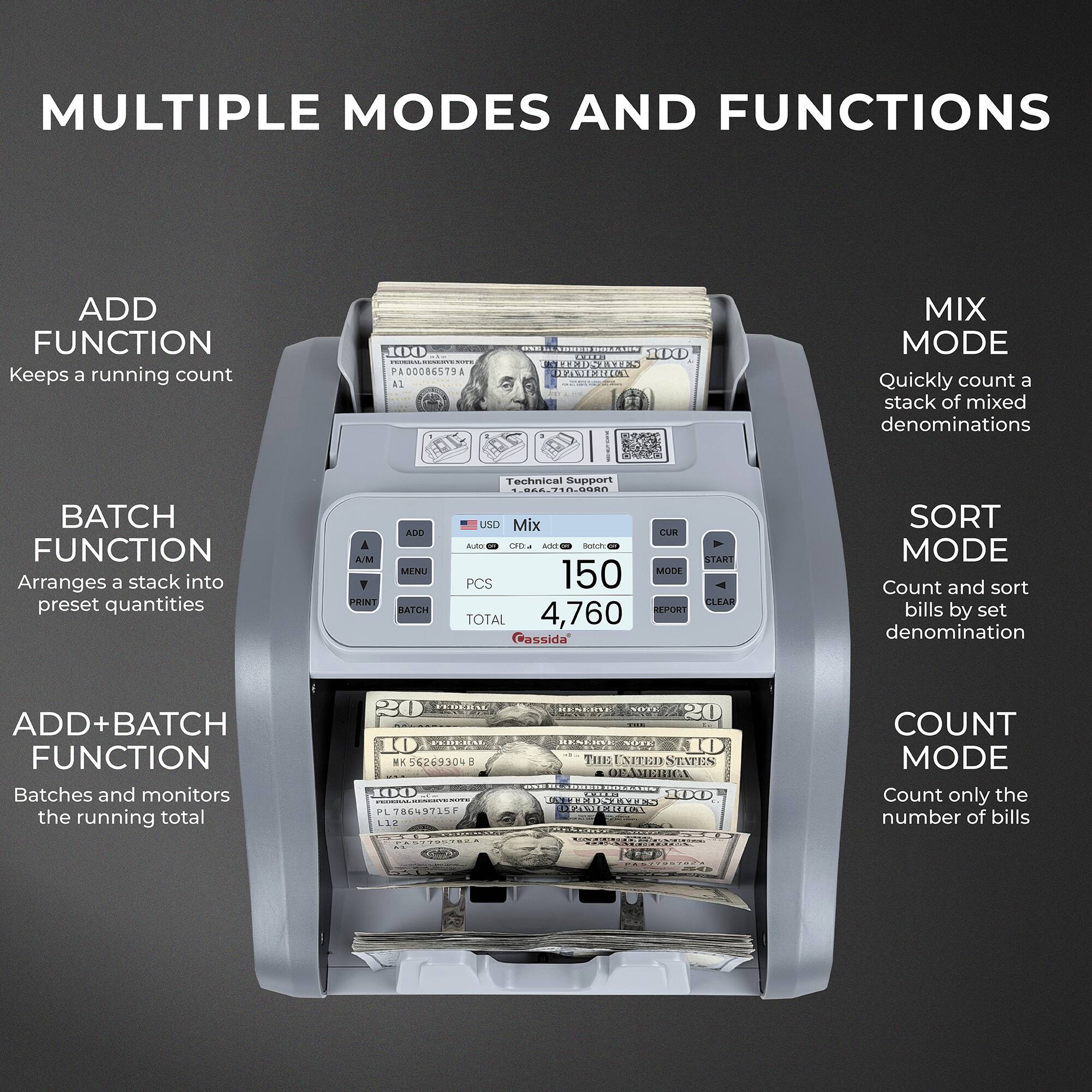 MULTIPLE MODES AND FUNCTIONS

ADD FUNCTION
Keeps a running count

BATCH FUNCTION
Arranges a stack into preset quantities

ADD+BATCH FUNCTION
Batches and monitors the running total

MIX MODE
Quickly count a stack of mixed denominations

SORT MODE
Count and sort bills by set denomination

COUNT MODE
Count only the number of bills