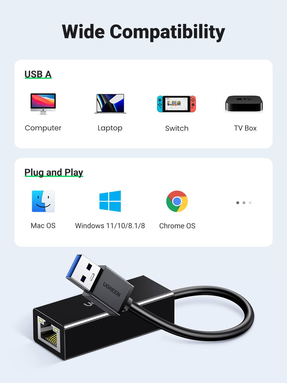 Wide Compatibility

USB A
- Computer
- Laptop
- Switch
- TV Box

Plug and Play
- Mac OS
- Windows 11/10/8.1/8
- Chrome OS