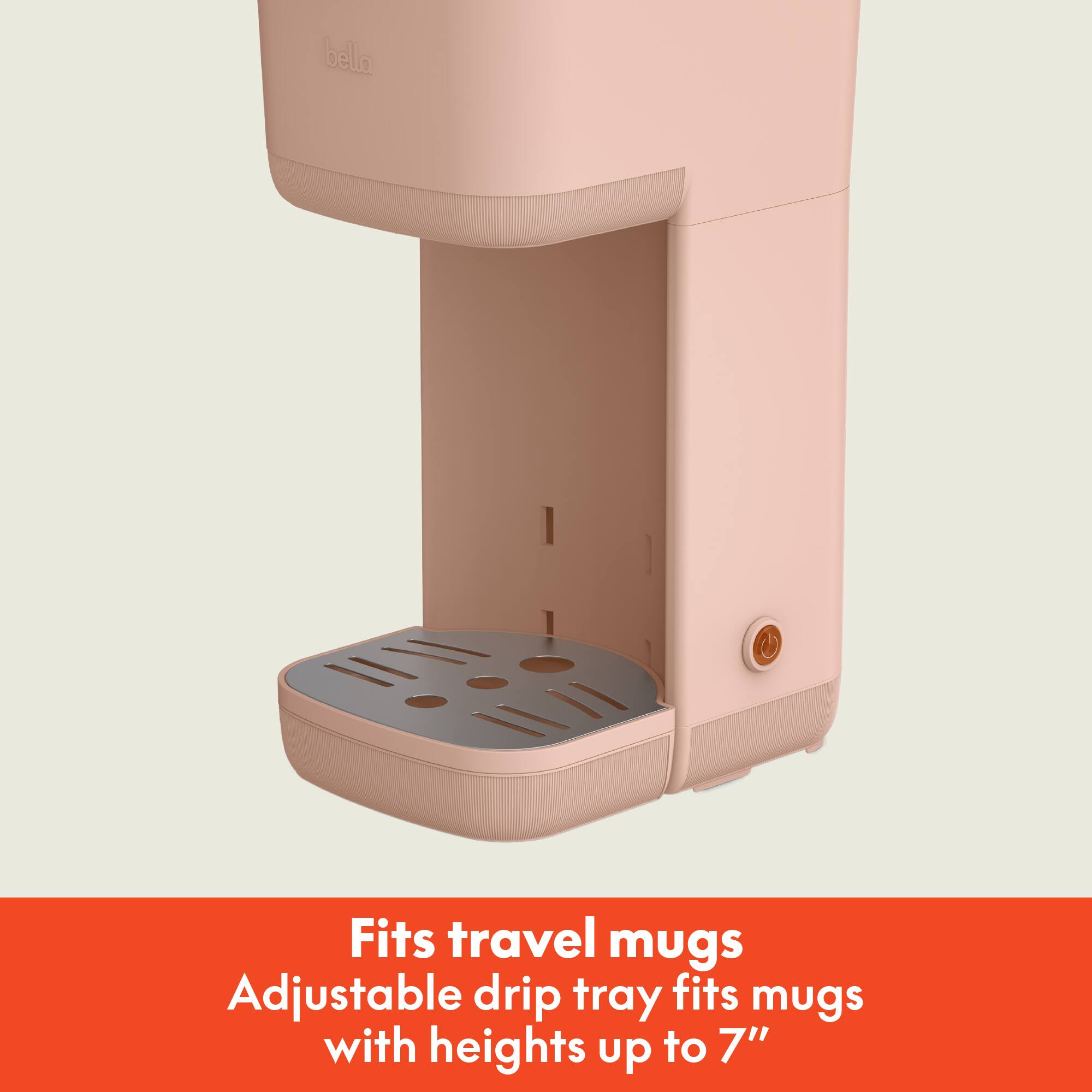Fits travel mugs  
Adjustable drip tray fits mugs with heights up to 7"