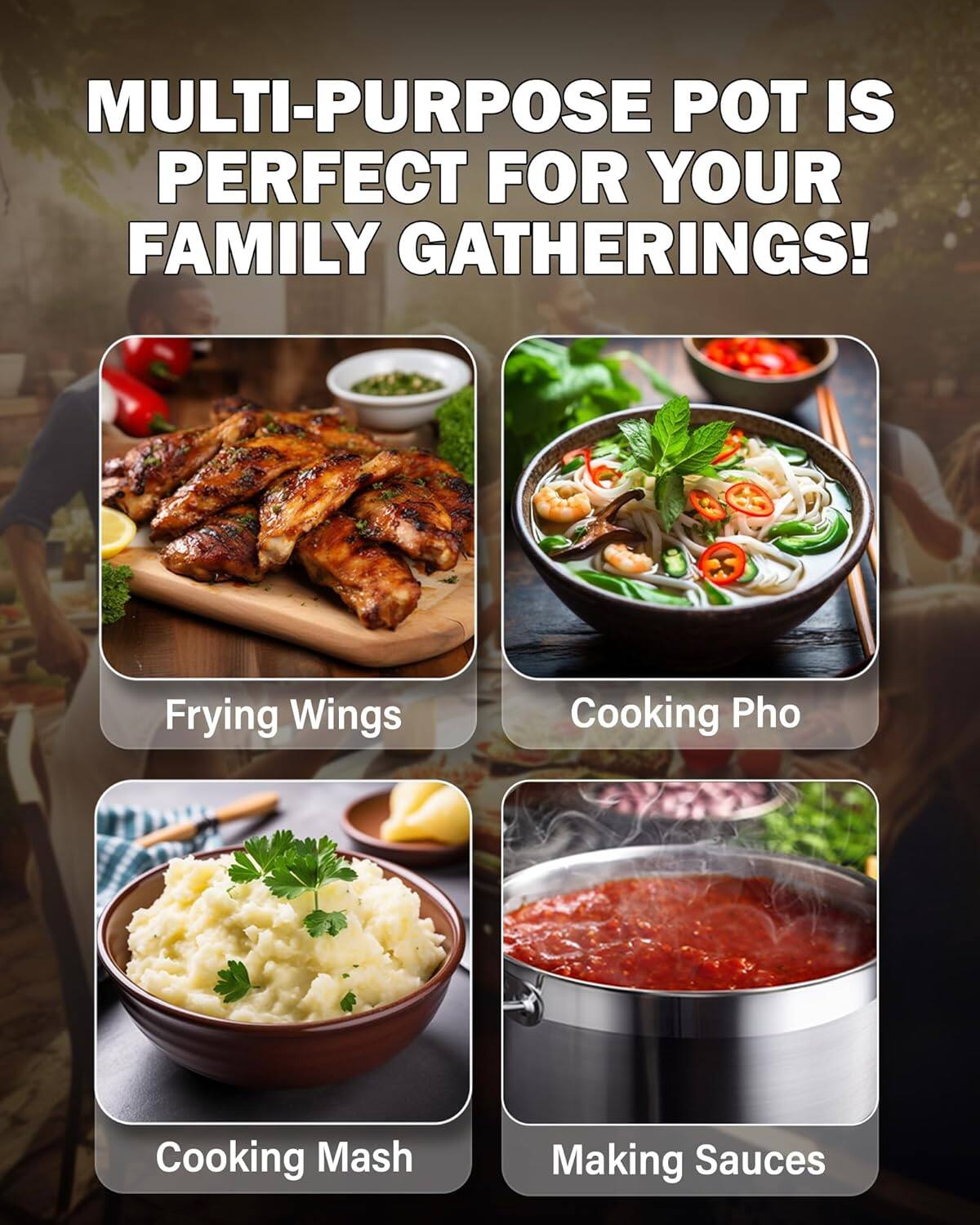 MULTI-PURPOSE POT IS PERFECT FOR YOUR FAMILY GATHERINGS!

- Frying Wings
- Cooking Pho
- Cooking Mash
- Making Sauces