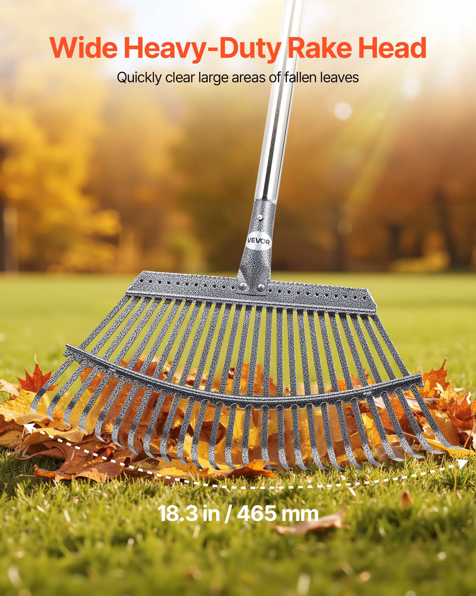 Wide Heavy-Duty Rake Head  
Quickly clear large areas of fallen leaves  

18.3 in / 465 mm