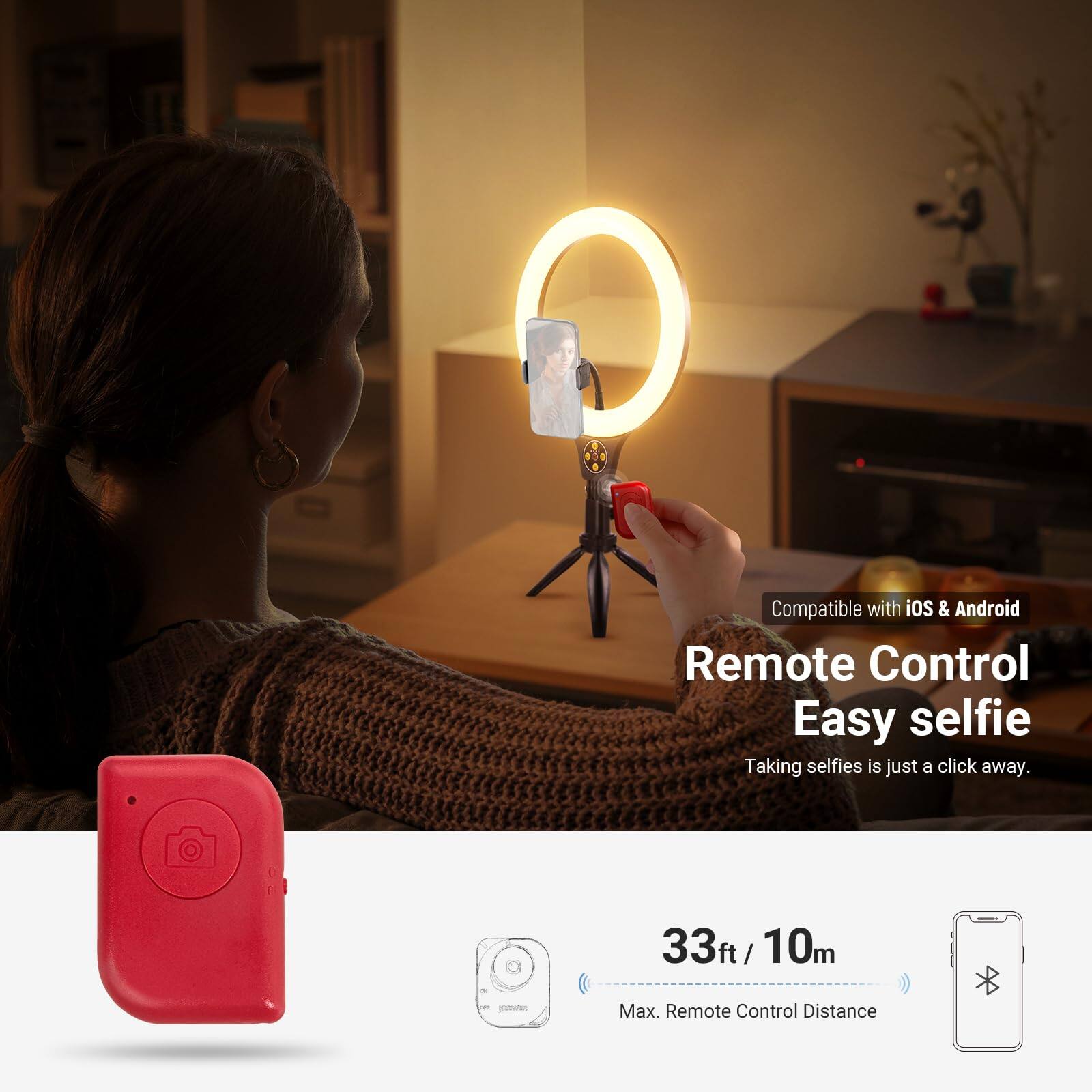 Compatible with iOS & Android  
Remote Control  
Easy selfie  
Taking selfies is just a click away.  
33ft / 10m  
Max. Remote Control Distance