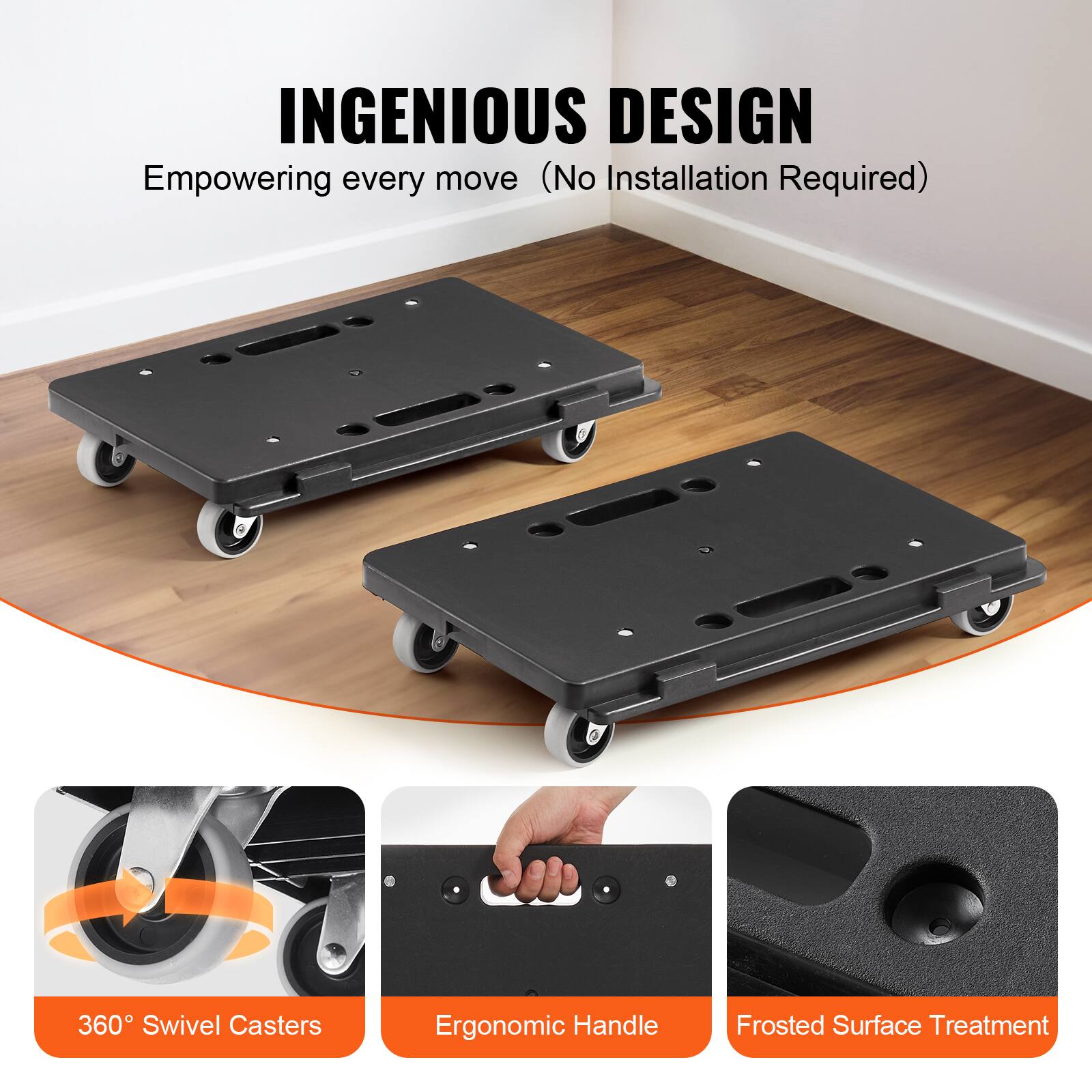 INGENIOUS DESIGN  
Empowering every move (No Installation Required)  

360° Swivel Casters  
Ergonomic Handle  
Frosted Surface Treatment