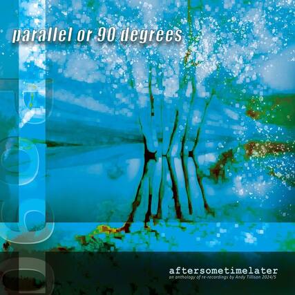 parallel or 90 degrees
aftersometimelater
an anthology of re-recordings by Andy Tillison 2024/5