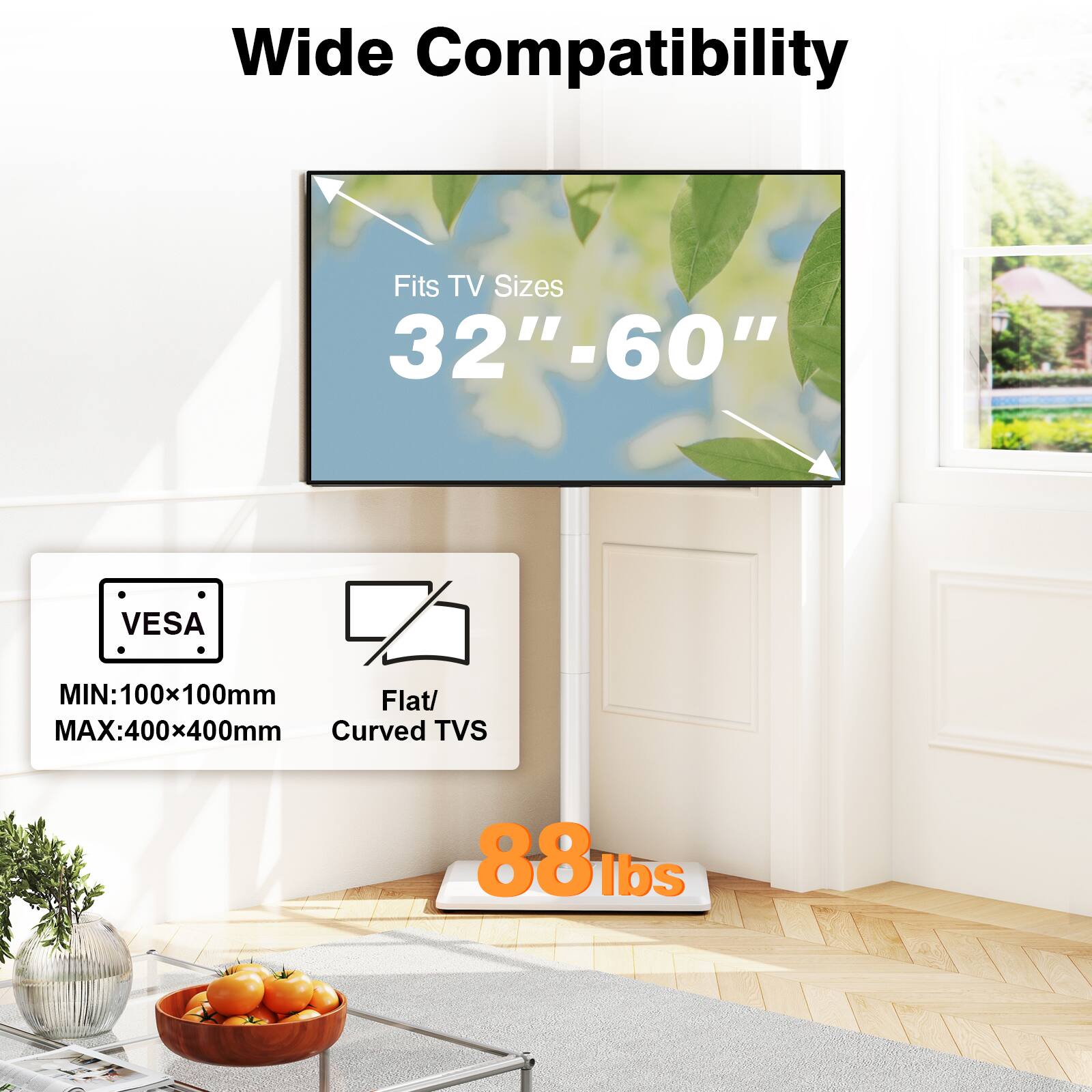 Wide Compatibility  
Fits TV Sizes 32"-60"  
VESA  
MIN: 100x100mm Flat/ MAX:400x400mm Curved TVS  
88 lbs
