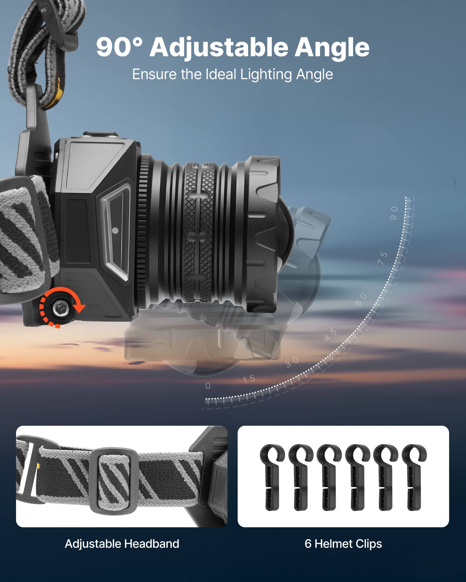 90° Adjustable Angle  
Ensure the Ideal Lighting Angle  

Adjustable Headband  

6 Helmet Clips