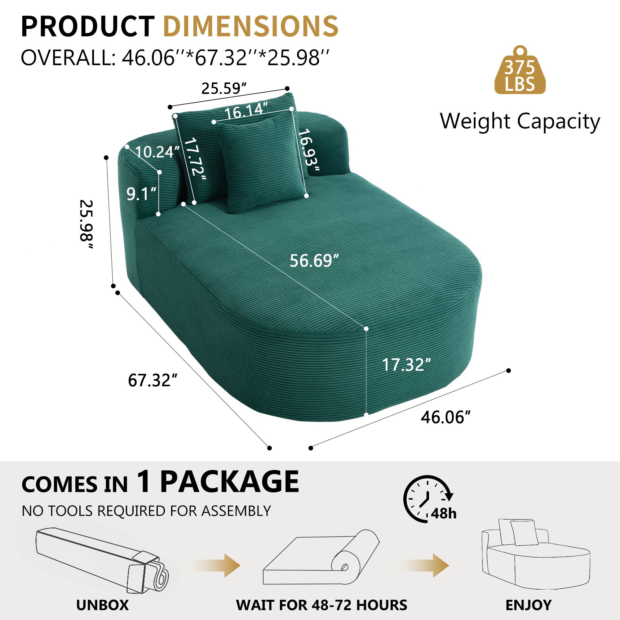 PRODUCT DIMENSIONS  
OVERALL: 46.06"*67.32"*25.98"  
25.59"  
16.14"  
10.24"  
17.72"  
16.93"  
9.1"  
25.98"  
56.69"  
17.32"  
46.06"  
67.32"  

Weight Capacity: 375 LBS  

COMES IN 1 PACKAGE  
NO TOOLS REQUIRED FOR ASSEMBLY  
UNBOX  
WAIT FOR 48-72 HOURS  
ENJOY
