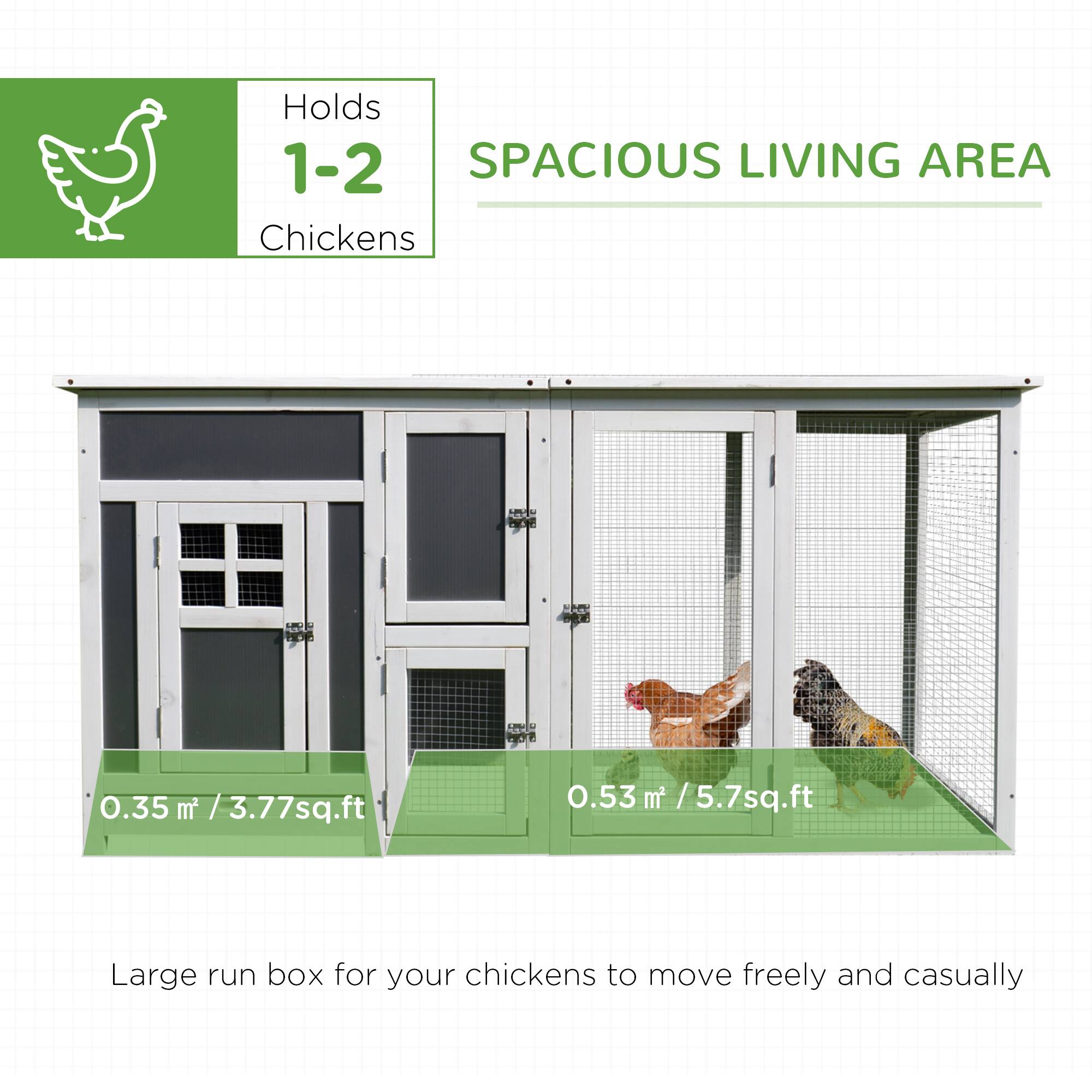 Holds 1-2 Chickens

SPACIOUS LIVING AREA

0.35 m² / 3.77 sq.ft

0.53 m² / 5.7 sq.ft

Large run box for your chickens to move freely and casually