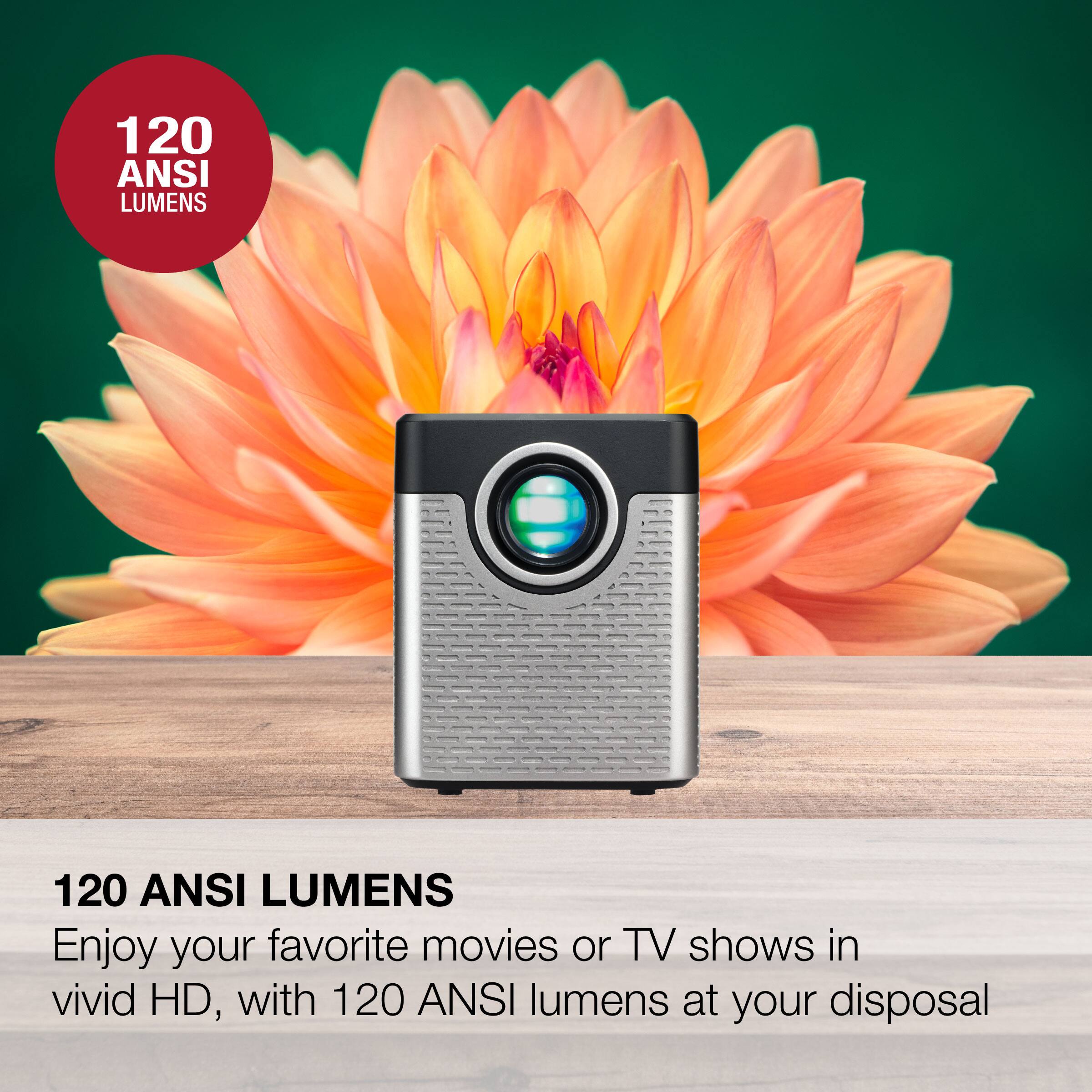 120 ANSI LUMENS

Enjoy your favorite movies or TV shows in vivid HD, with 120 ANSI lumens at your disposal