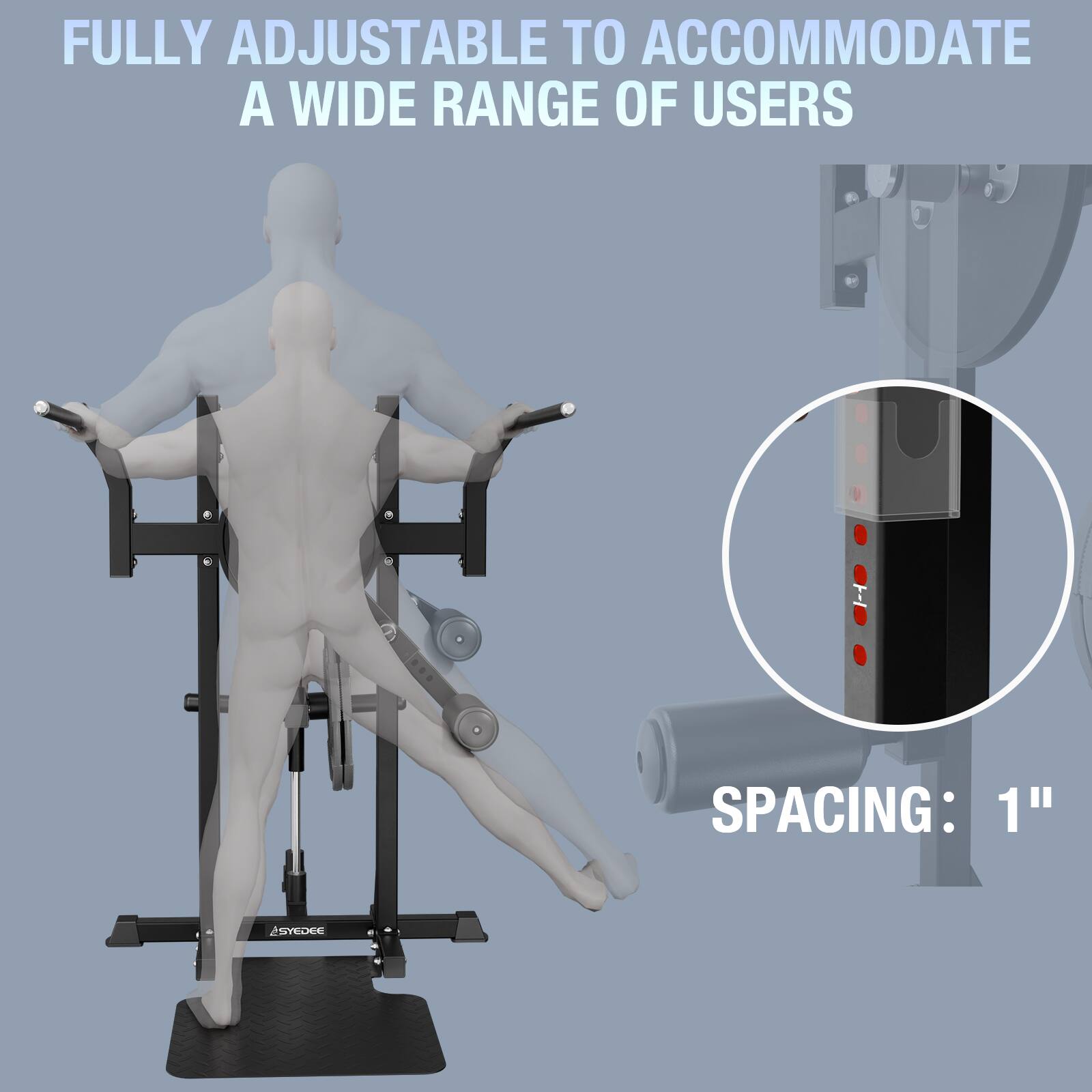 FULLY ADJUSTABLE TO ACCOMMODATE A WIDE RANGE OF USERS

SPACING: 1"