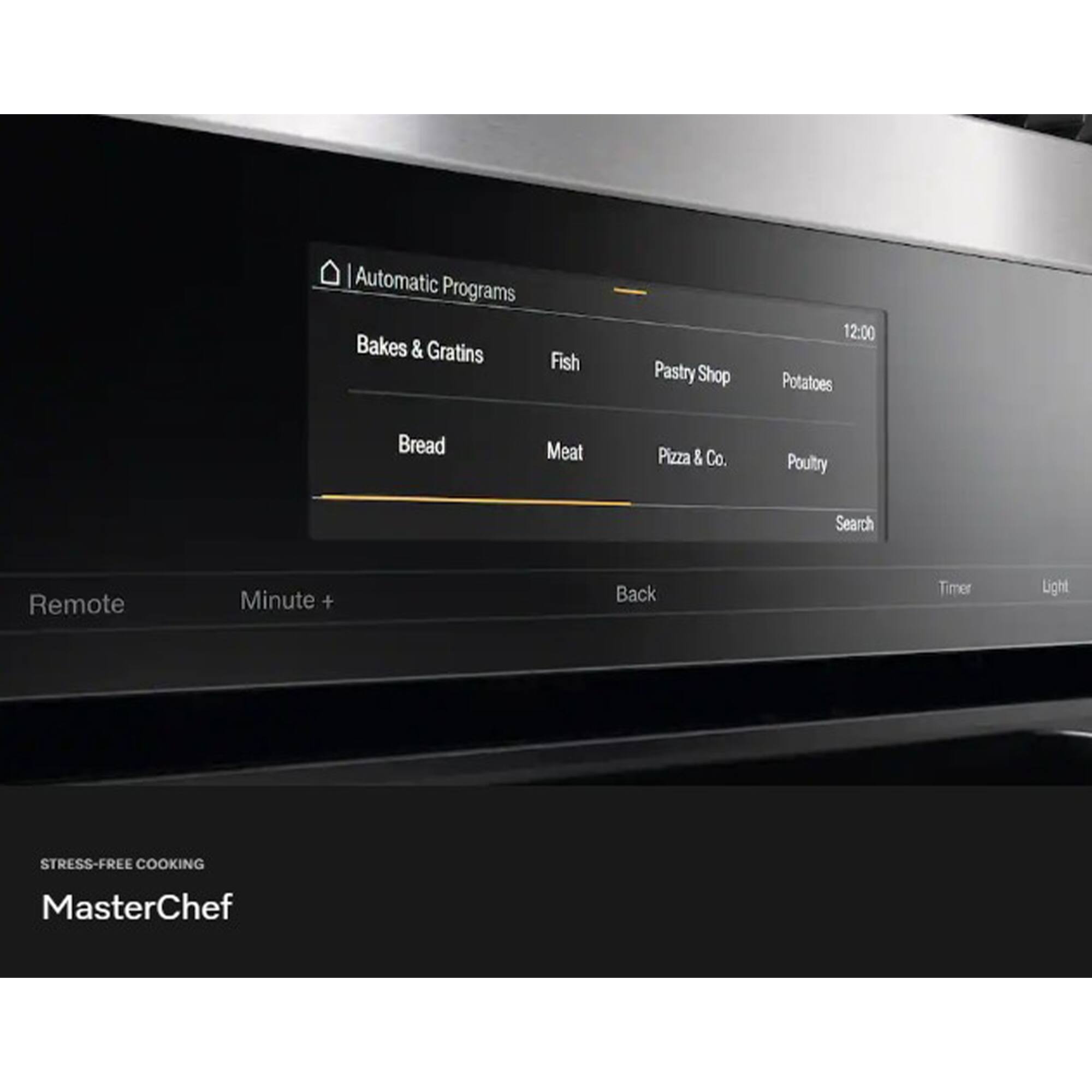 Automatic Programs  
Bakes & Gratins  
Fish  
Pastry Shop  
Potatoes  
Bread  
Meat  
Pizza & Co.  
Poultry  

Search  
Remote  
Minute +  
Back  
Timer  
Light  

STRESS-FREE COOKING  
MasterChef
