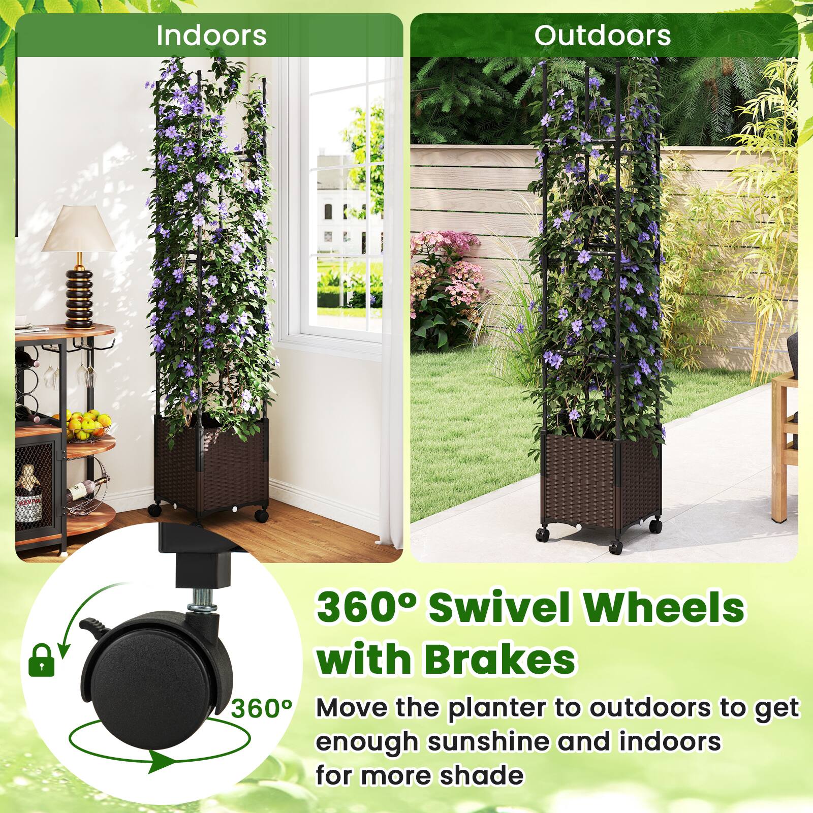 Indoors Outdoors

360° Swivel Wheels with Brakes

Move the planter to outdoors to get enough sunshine and indoors for more shade