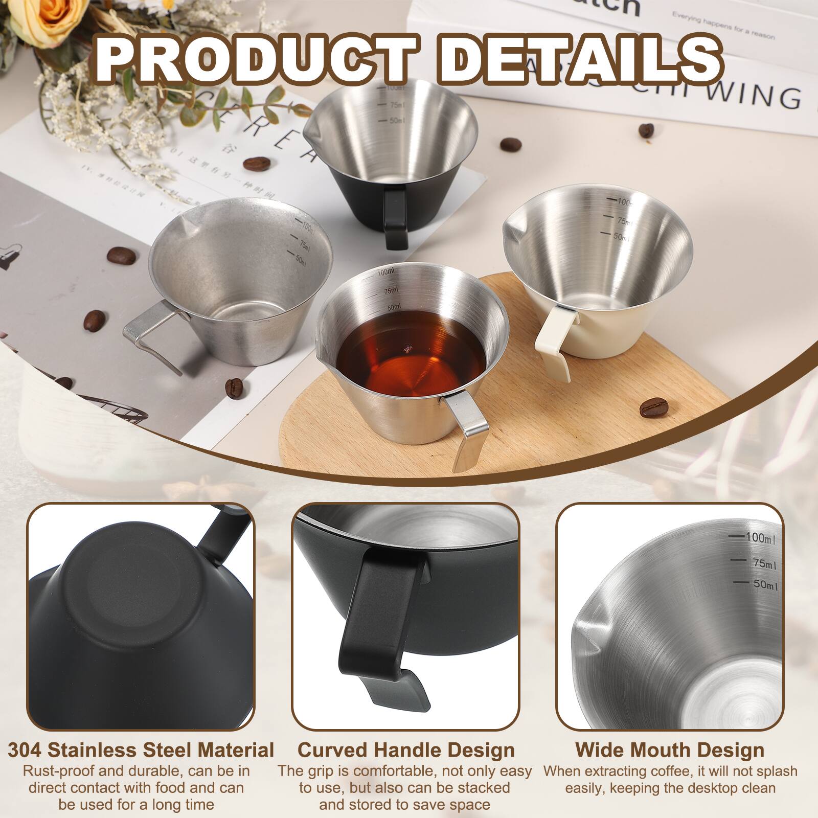 Everything happens for a reason

PRODUCT DETAILS

C Pe WING

304 Stainless Steel Material
Rust-proof and durable, can be in direct contact with food and can be used for a long time

Curved Handle Design
The grip is comfortable, not only easy to use, but also can be stacked easily, keeping the desktop clean

Wide Mouth Design
When extracting coffee, it will not splash easily, keeping the desktop clean