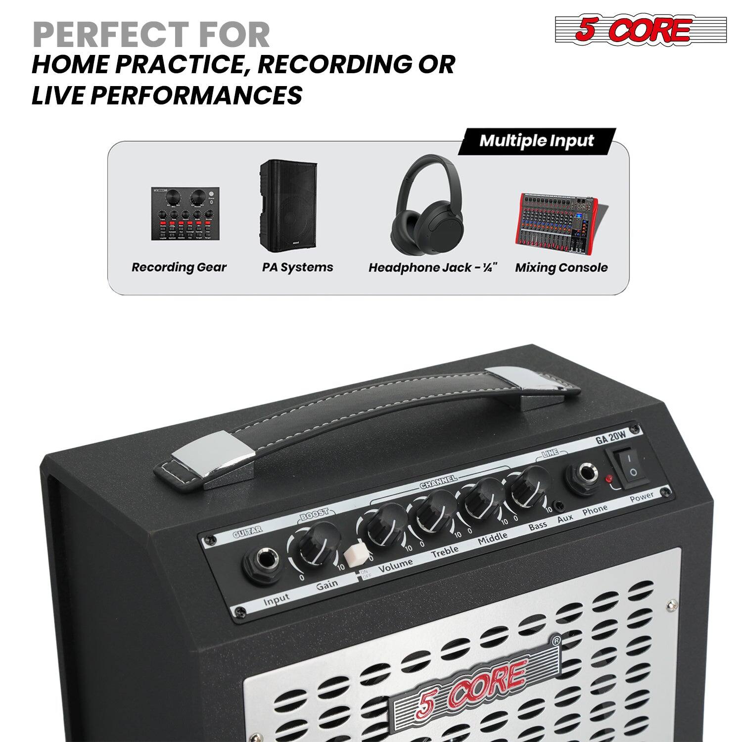 PERFECT FOR HOME PRACTICE, RECORDING OR LIVE PERFORMANCES

5 CORE

Multiple Input

Recording Gear PA Systems Headphone Jack - 1/4" Mixing Console

GUITAR
Input Gain
Volume Treble Middle Bass Aux Phone Power

5 CORE