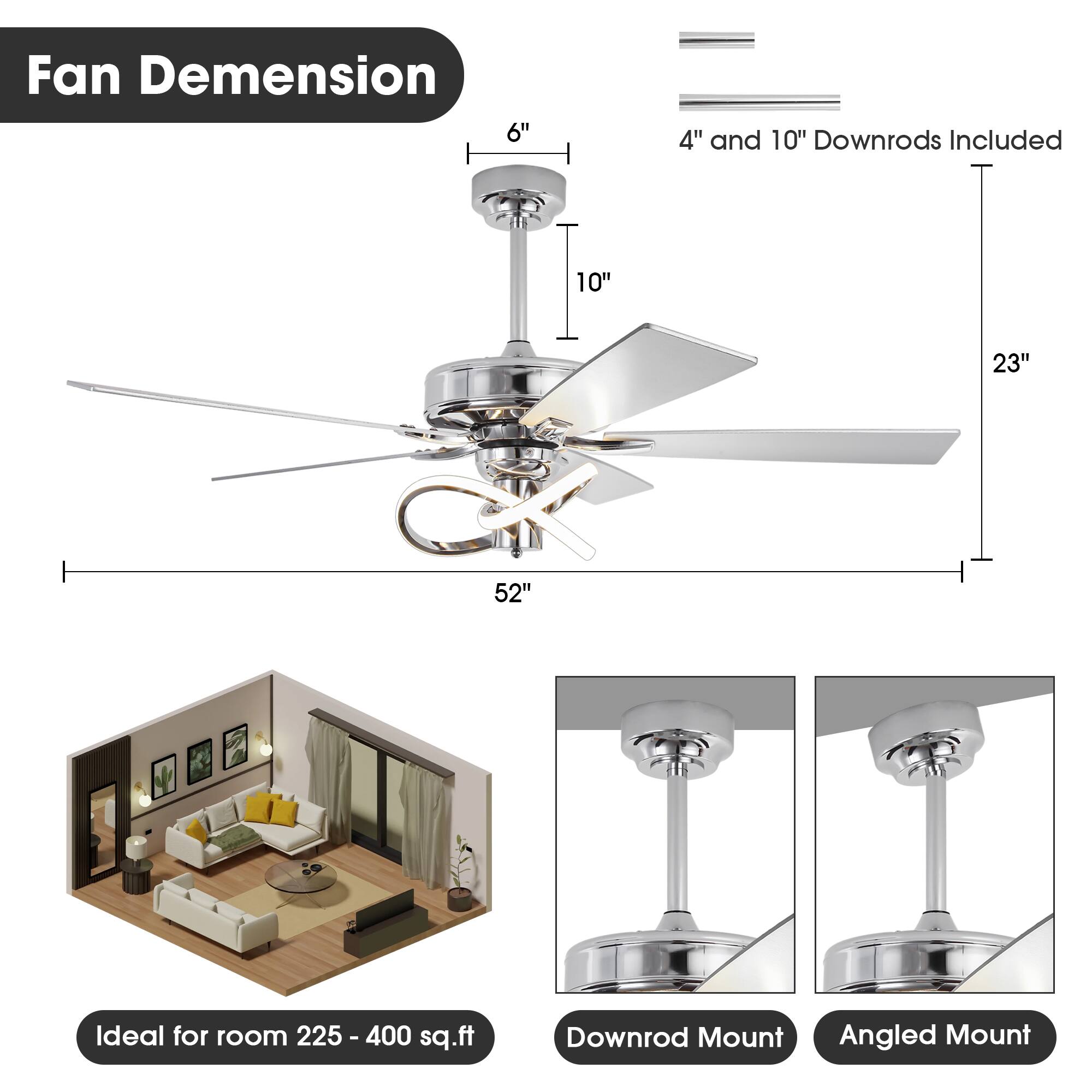 Fan Dimension  
6" 4" and 10" Downrods Included  
10" 23" 52"  
Ideal for room 225 - 400 sq.ft  
Downrod Mount  
Angled Mount