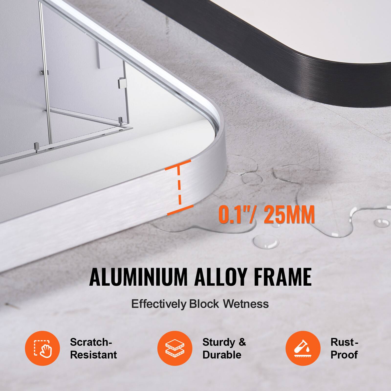 0.1" / 25MM ALUMINIUM ALLOY FRAME  
Effectively Block Wetness  
Scratch-Resistant  
Sturdy & Durable  
Rust-Proof