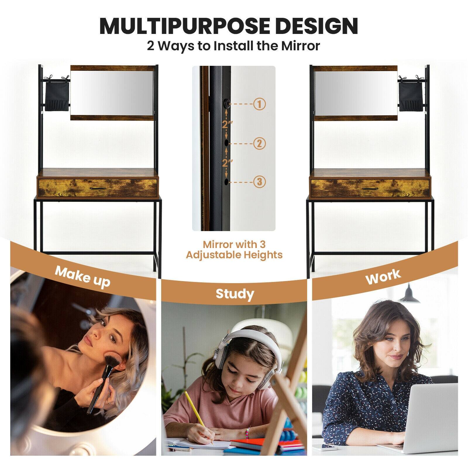 MULTIPURPOSE DESIGN 2 Ways to Install the Mirror

Mirror with 3 Adjustable Heights

Make up
Study
Work