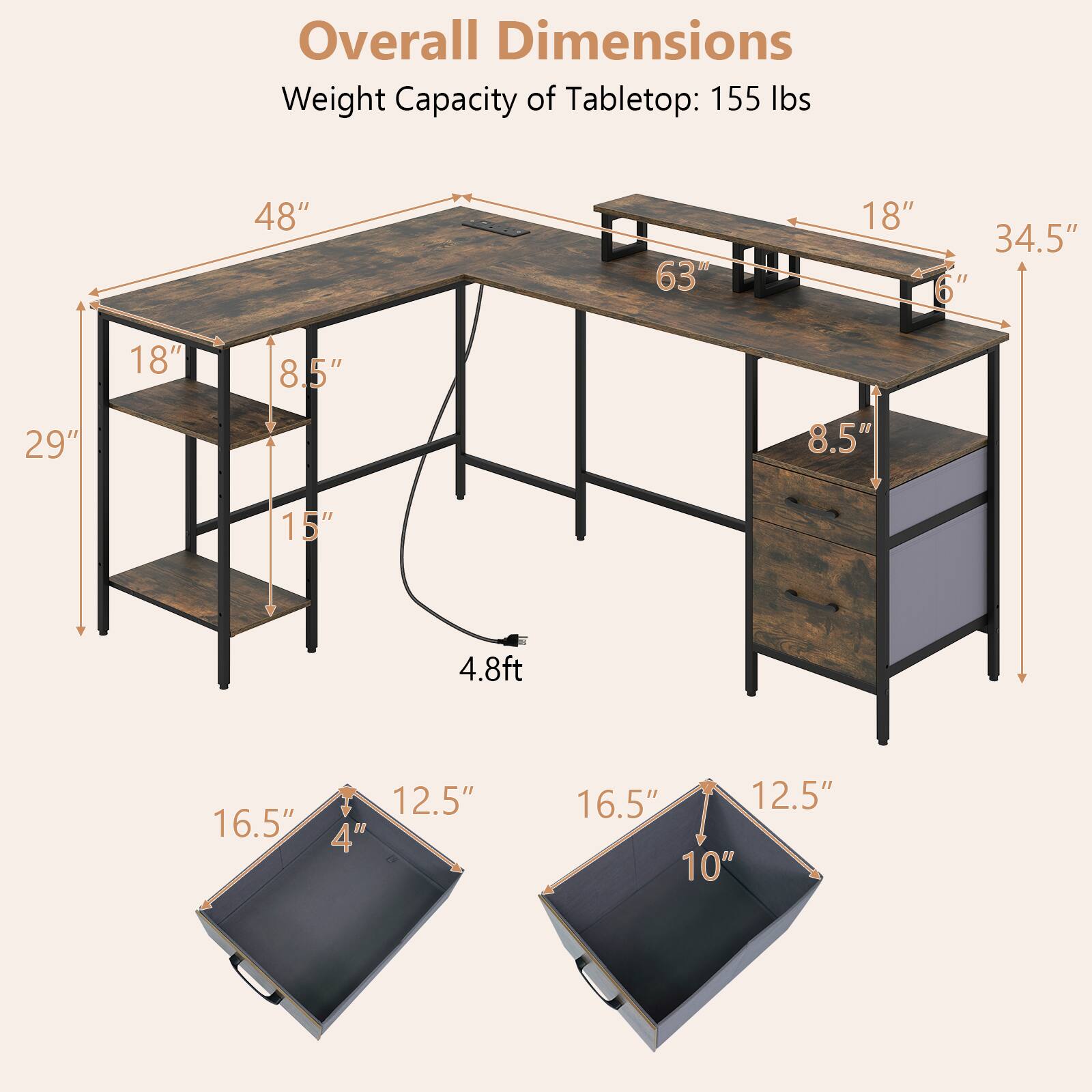 Overall Dimensions  
Weight Capacity of Tabletop: 155 lbs  
48"  
63"  
18"  
34.5"  
6"  
18"  
8.5"  
29"  
8.5"  
15"  
4.8ft  
16.5" + 12.5"  
4"  
16.5"  
12.5"  
10"