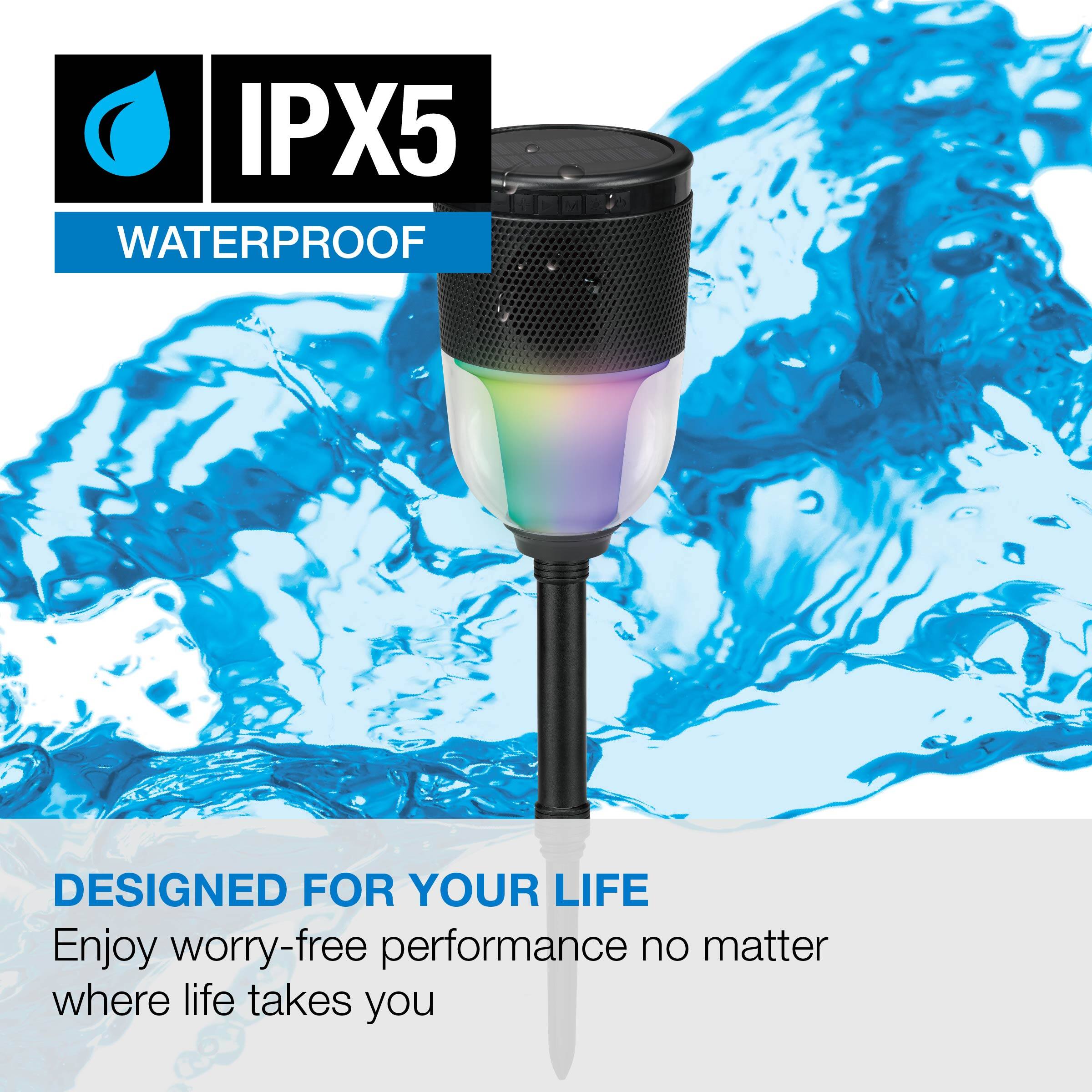 IPX5 WATERPROOF  
DESIGNED FOR YOUR LIFE  
Enjoy worry-free performance no matter where life takes you